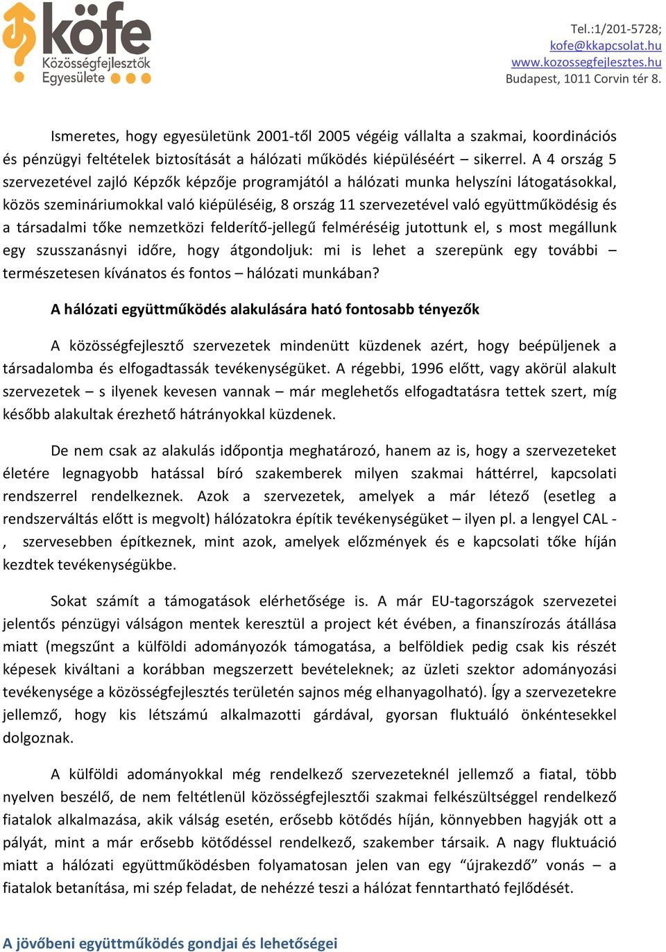 társadalmi tőke nemzetközi felderítő-jellegű felméréséig jutottunk el, s most megállunk egy szusszanásnyi időre, hogy átgondoljuk: mi is lehet a szerepünk egy további természetesen kívánatos és