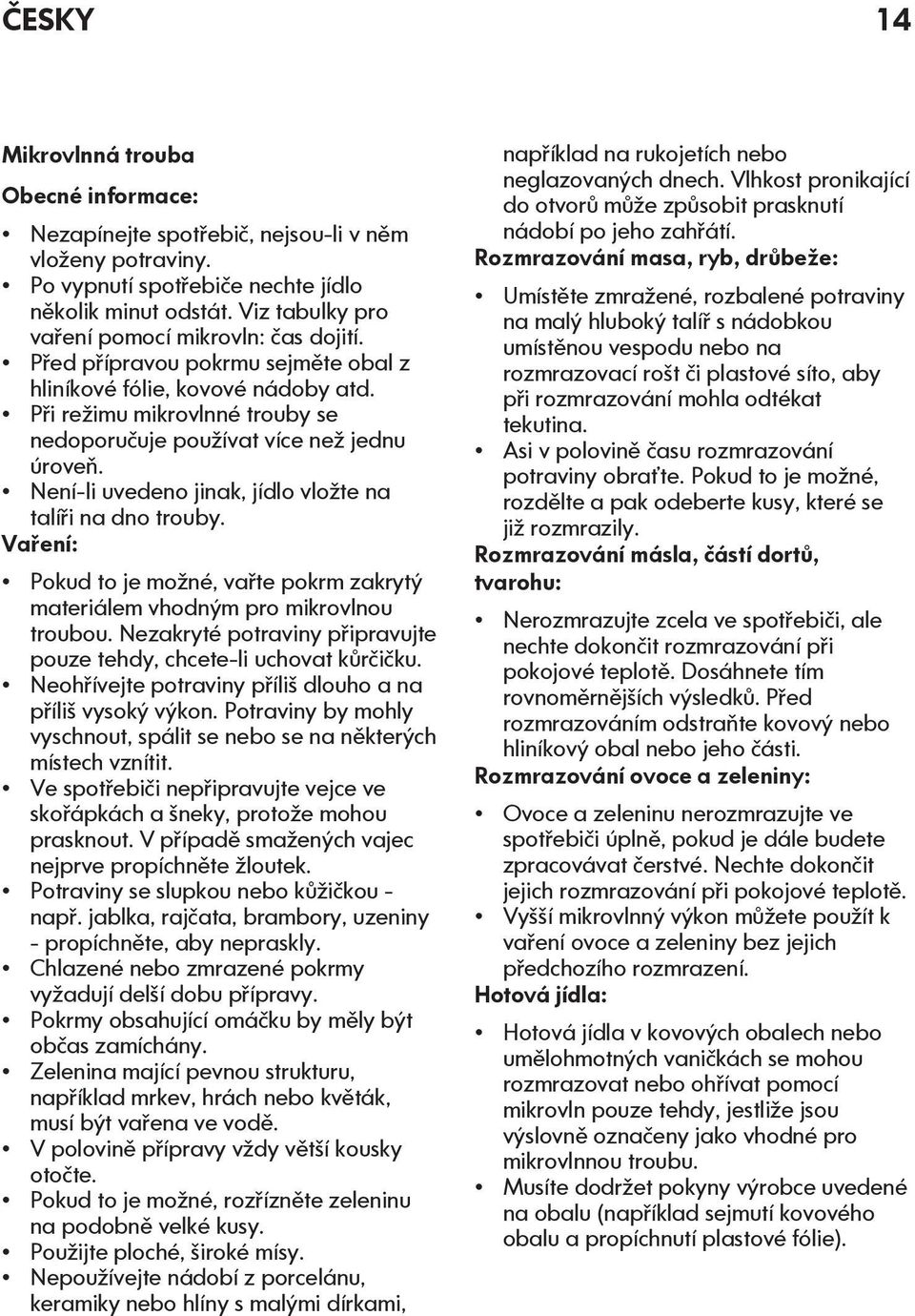 Při režimu mikrovlnné trouby se nedoporučuje používat více než jednu úroveň. Není-li uvedeno jinak, jídlo vložte na talíři na dno trouby.