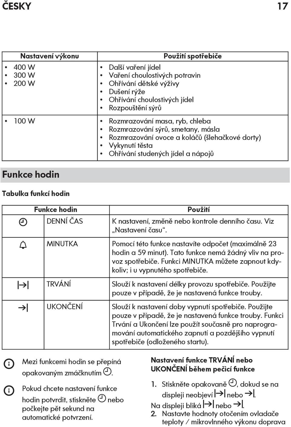 Funkce hodin DENNÍ ČAS Použití K nastavení, změně nebo kontrole denního času. Viz Nastavení času. MINUTKA Pomocí této funkce nastavíte odpočet (maximálně 23 hodin a 59 minut).