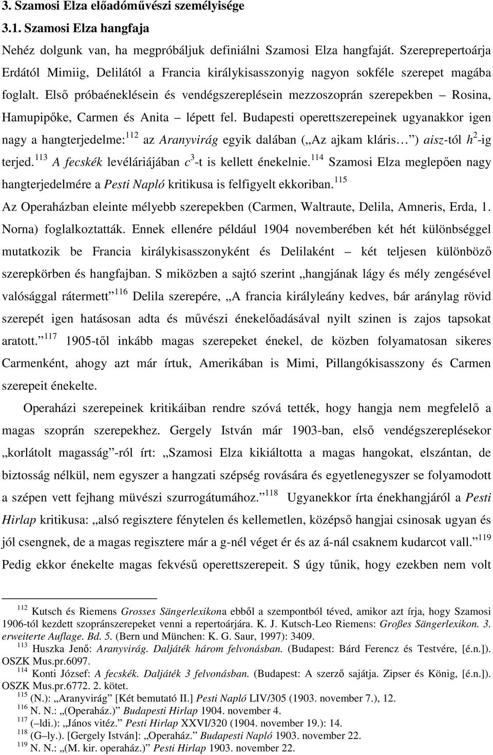 Első próbaéneklésein és vendégszereplésein mezzoszoprán szerepekben Rosina, Hamupipőke, Carmen és Anita lépett fel.