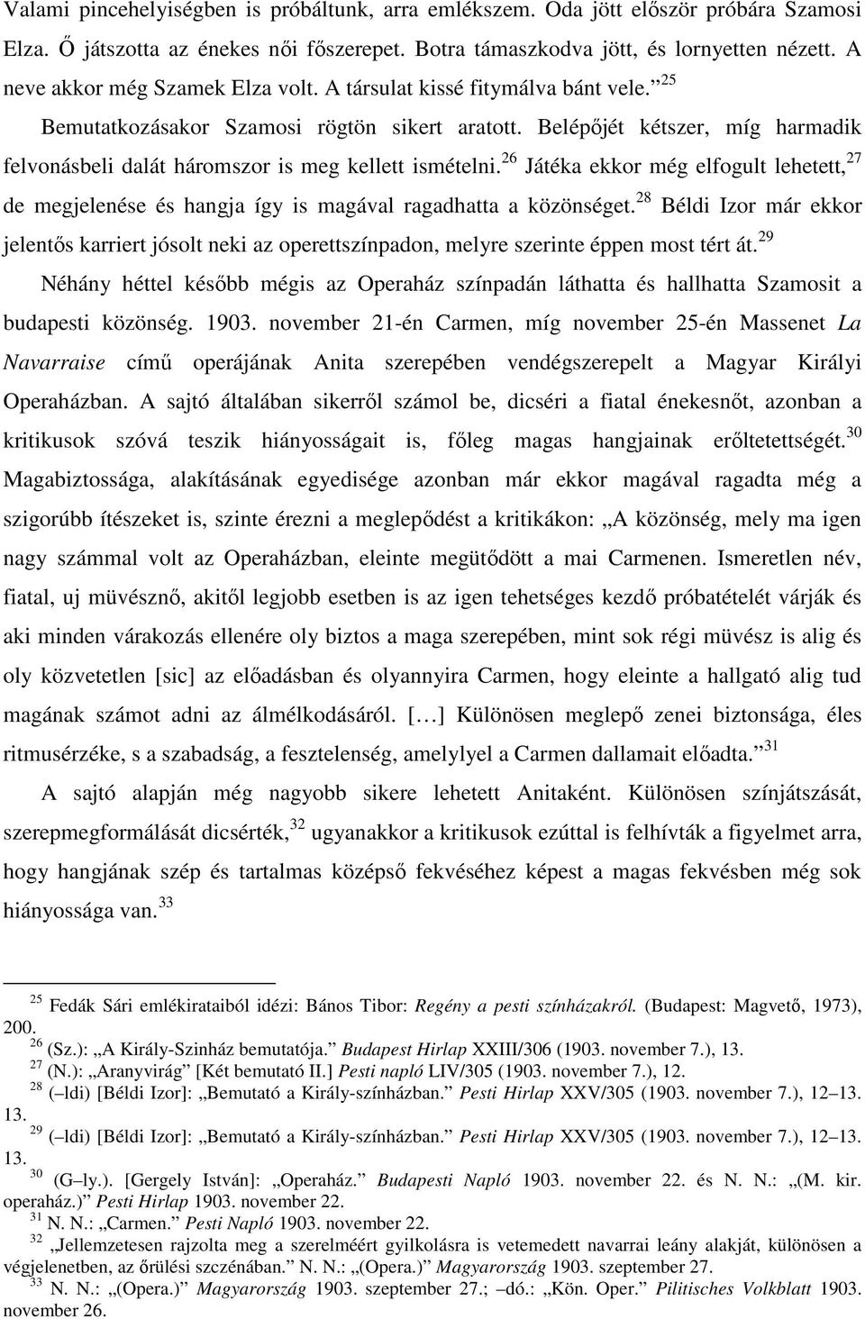 Belépőjét kétszer, míg harmadik felvonásbeli dalát háromszor is meg kellett ismételni. 26 Játéka ekkor még elfogult lehetett, 27 de megjelenése és hangja így is magával ragadhatta a közönséget.
