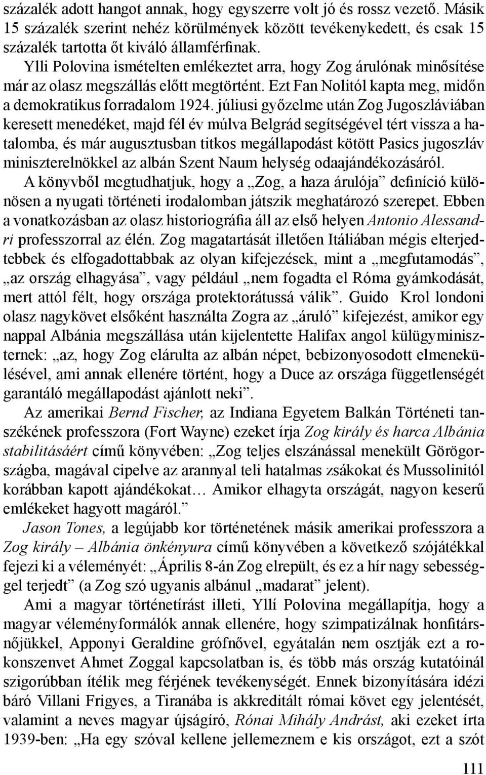 júliusi győzelme után Zog Jugoszláviában keresett menedéket, majd fél év múlva Belgrád segítségével tért vissza a hatalomba, és már augusztusban titkos megállapodást kötött Pasics jugoszláv