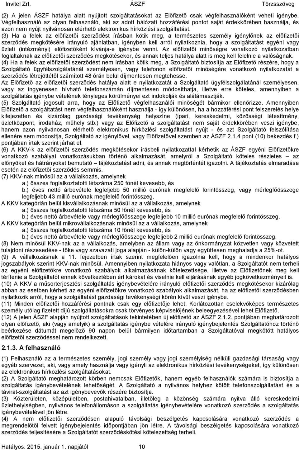 (3) Ha a felek az előfizetői szerződést írásban kötik meg, a természetes személy igénylőnek az előfizetői szerződés megkötésére irányuló ajánlatban, igényben kell arról nyilatkoznia, hogy a