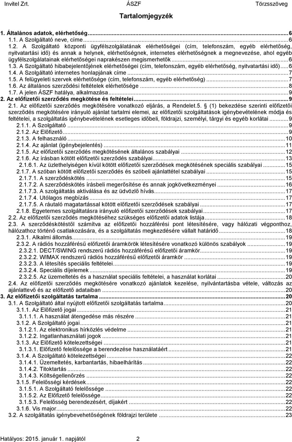 egyéb ügyfélszolgálatainak elérhetőségei naprakészen megismerhetők... 6 1.3. A Szolgáltató hibabejelentőjének elérhetőségei (cím, telefonszám, egyéb elérhetőség, nyitvatartási idő)... 6 1.4.