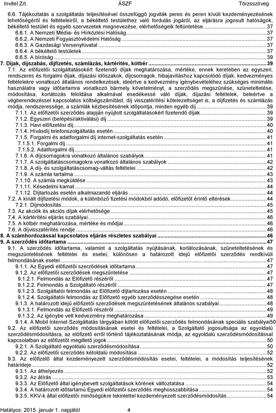 A Nemzeti Fogyasztóvédelmi Hatóság... 37 6.6.3. A Gazdasági Versenyhivatal... 37 6.6.4. A békéltető testületek... 37 6.6.5. A bíróság... 39 7.