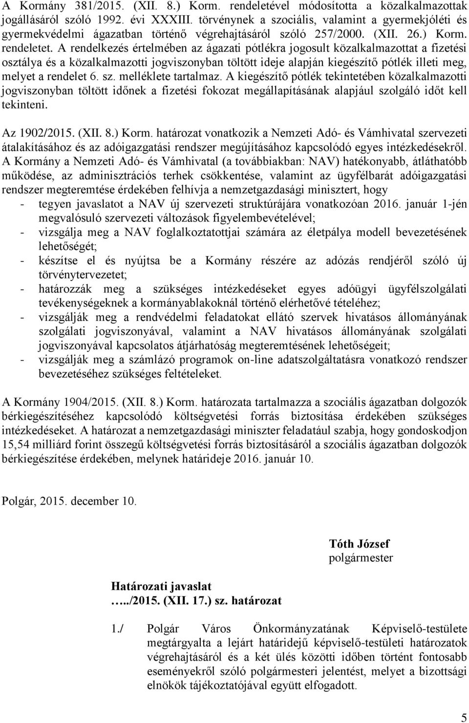 A rendelkezés értelmében az ágazati pótlékra jogosult közalkalmazottat a fizetési osztálya és a közalkalmazotti jogviszonyban töltött ideje alapján kiegészítő pótlék illeti meg, melyet a rendelet 6.