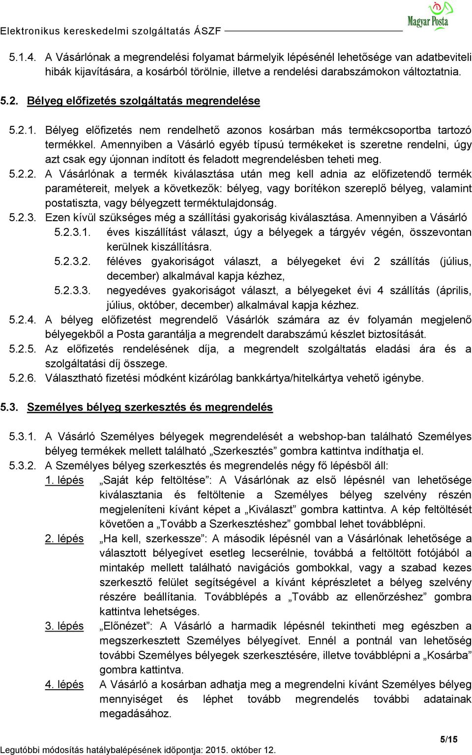 Amennyiben a Vásárló egyéb típusú termékeket is szeretne rendelni, úgy azt csak egy újonnan indított és feladott megrendelésben teheti meg. 5.2.