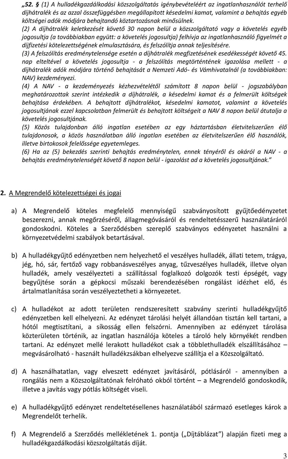 (2) A díjhátralék keletkezését követő 30 napon belül a közszolgáltató vagy a követelés egyéb jogosultja (a továbbiakban együtt: a követelés jogosultja) felhívja az ingatlanhasználó figyelmét a