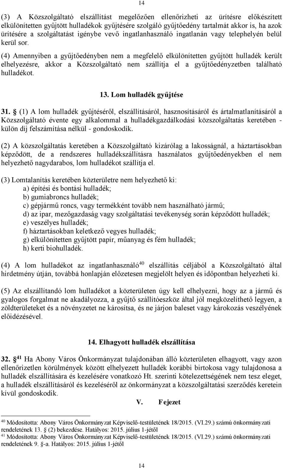 (4) Amennyiben a gyűjtőedényben nem a megfelelő elkülönítetten gyűjtött hulladék került elhelyezésre, akkor a Közszolgáltató nem szállítja el a gyűjtőedényzetben található hulladékot. 13.