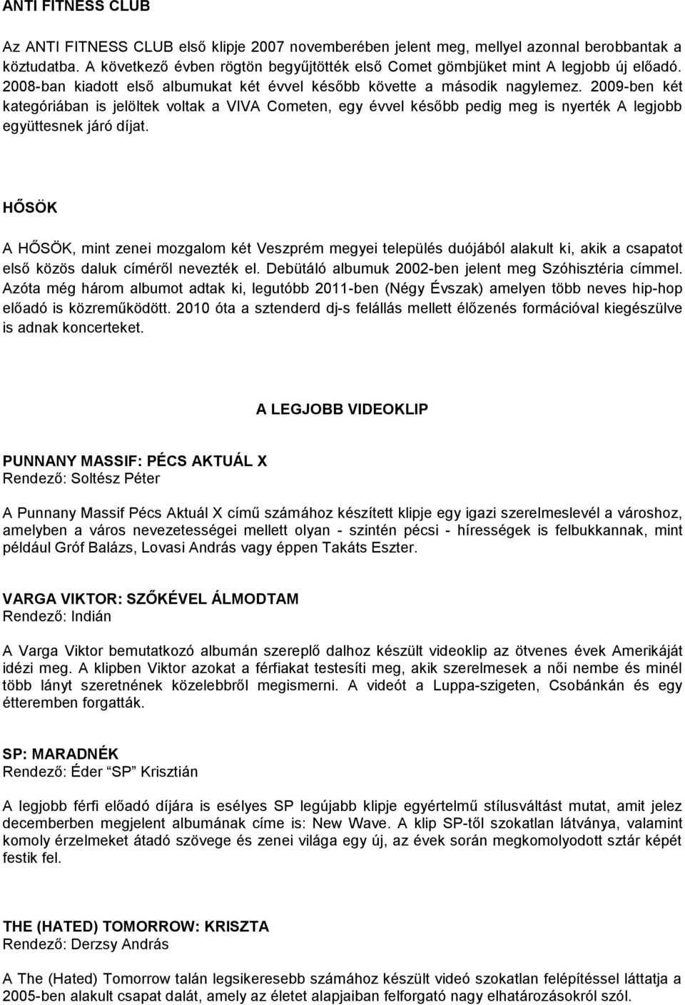 2009-ben két kategóriában is jelöltek voltak a VIVA Cometen, egy évvel később pedig meg is nyerték A legjobb együttesnek járó díjat.
