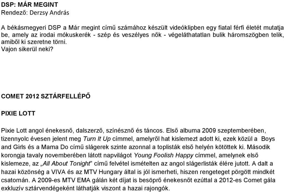 Első albuma 2009 szeptemberében, tizennyolc évesen jelent meg Turn It Up címmel, amelyről hat kislemezt adott ki, ezek közül a Boys and Girls és a Mama Do című slágerek szinte azonnal a toplisták