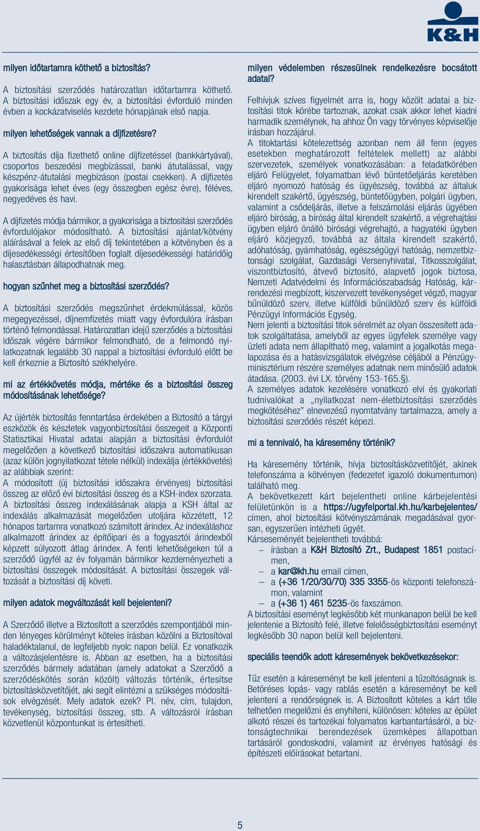 A biztosítás díja fizethető online díjfizetéssel (bankkártyával), csoportos beszedési megbízással, banki átutalással, vagy készpénz-átutalási megbízáson (postai csekken).