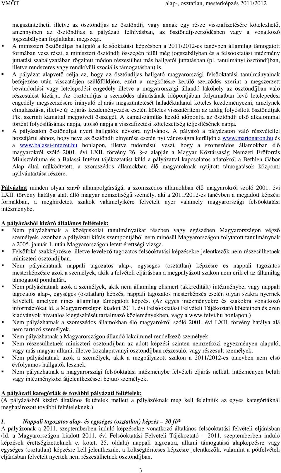 A miniszteri ösztöndíjas hallgató a felsőoktatási képzésben a 2011/2012-es tanévben államilag támogatott formában vesz részt, a miniszteri ösztöndíj összegén felül még jogszabályban és a