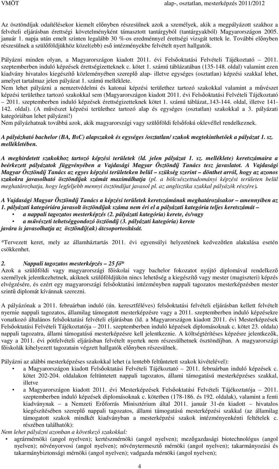 További előnyben részesülnek a szülőföldjükhöz közel(ebb) eső intézményekbe felvételt nyert hallgatók. Pályázni minden olyan, a Magyarországon kiadott 2011.