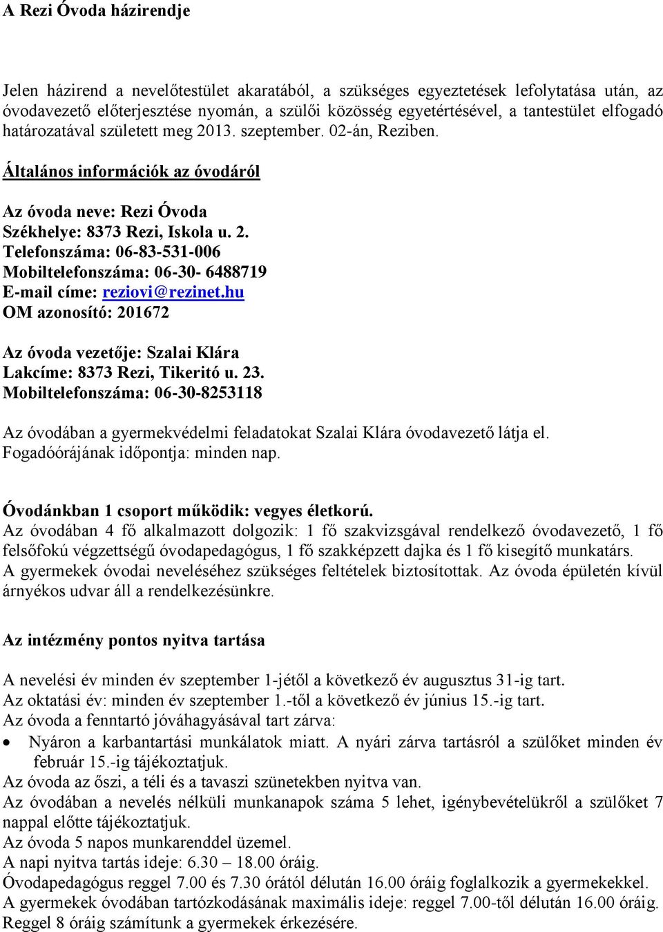 hu OM azonosító: 201672 Az óvoda vezetője: Szalai Klára Lakcíme: 8373 Rezi, Tikeritó u. 23. Mobiltelefonszáma: 06-30-8253118 Az óvodában a gyermekvédelmi feladatokat Szalai Klára óvodavezető látja el.