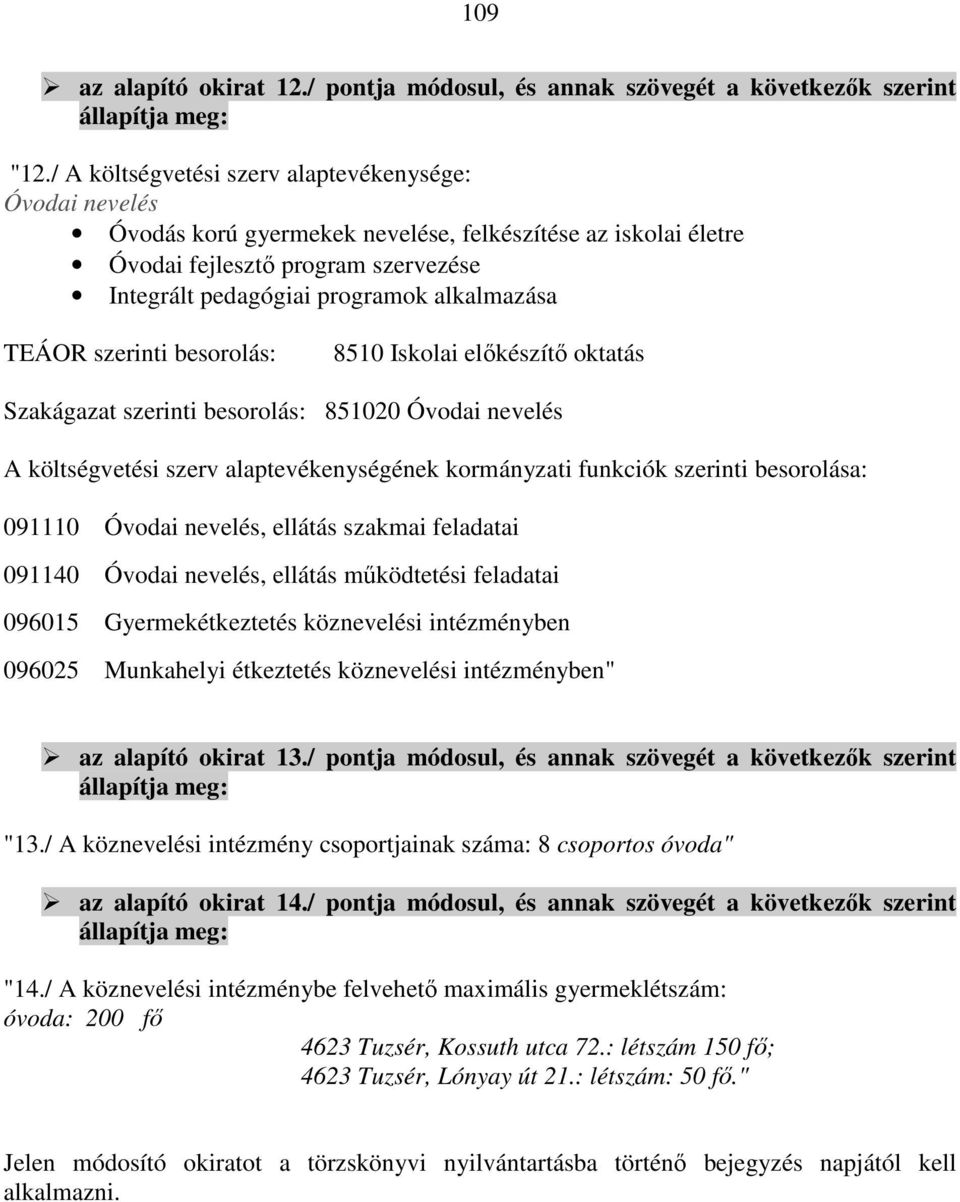 TEÁOR szerinti besorolás: 8510 Iskolai előkészítő oktatás Szakágazat szerinti besorolás: 851020 Óvodai nevelés A költségvetési szerv alaptevékenységének kormányzati funkciók szerinti besorolása: