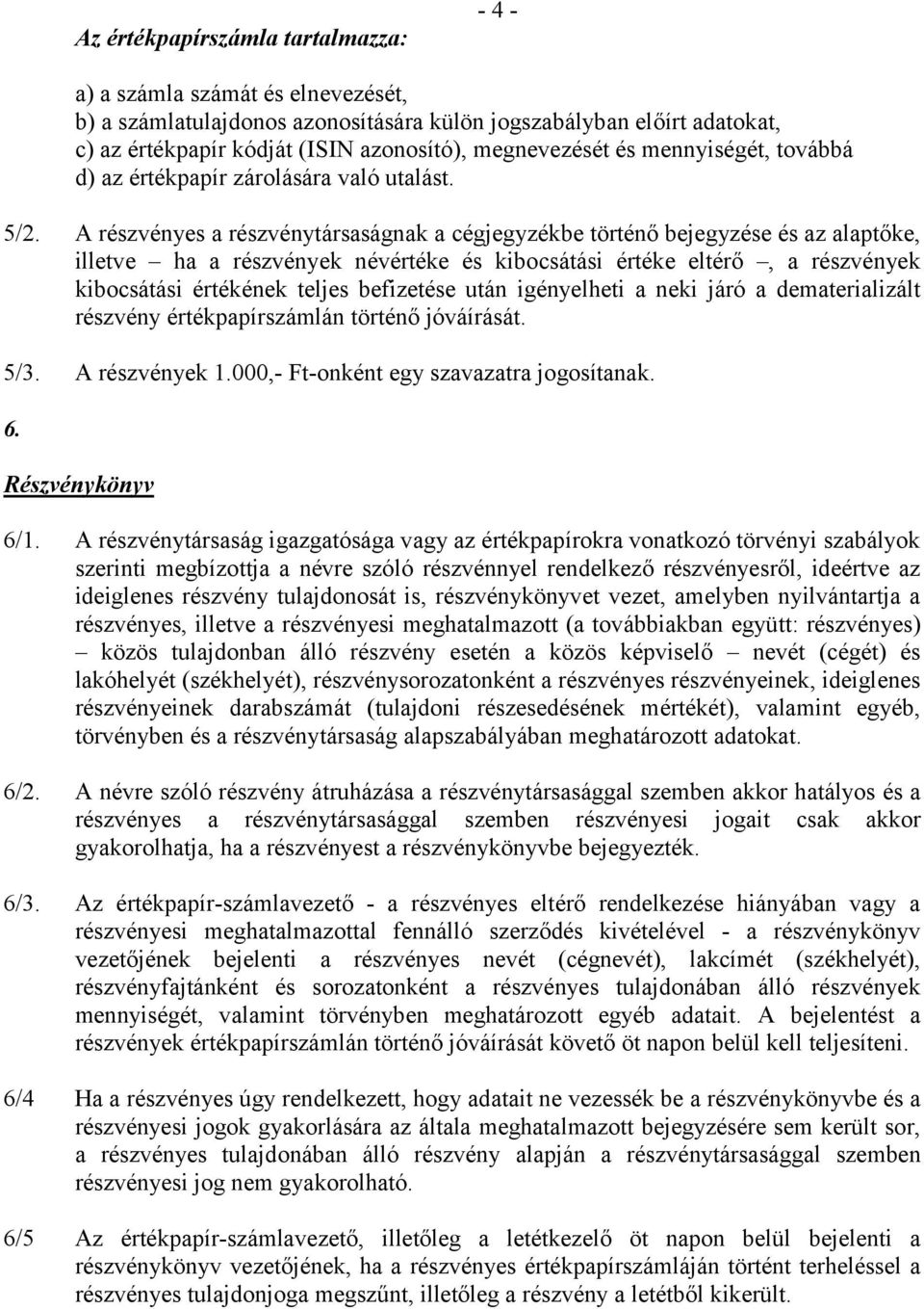 A részvényes a részvénytársaságnak a cégjegyzékbe történő bejegyzése és az alaptőke, illetve ha a részvények névértéke és kibocsátási értéke eltérő, a részvények kibocsátási értékének teljes