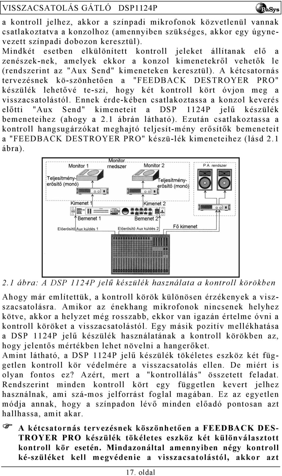 A kétcsatornás tervezésnek kö-szönhetően a "FEEDBACK DESTROYER PRO" készülék lehetővé te-szi, hogy két kontroll kört óvjon meg a visszacsatolástól.