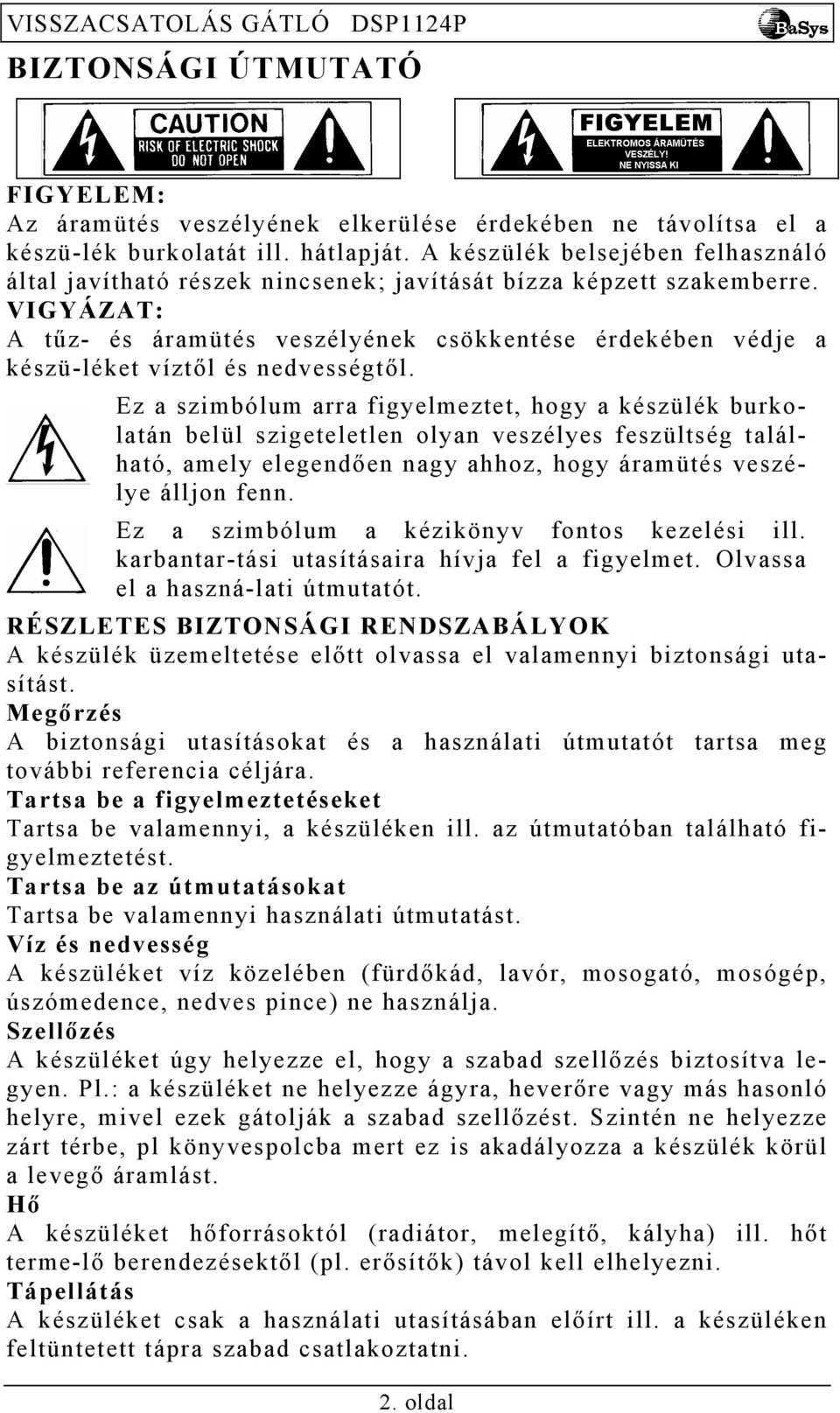 VIGYÁZAT: A tűz- és áramütés veszélyének csökkentése érdekében védje a készü-léket víztől és nedvességtől.