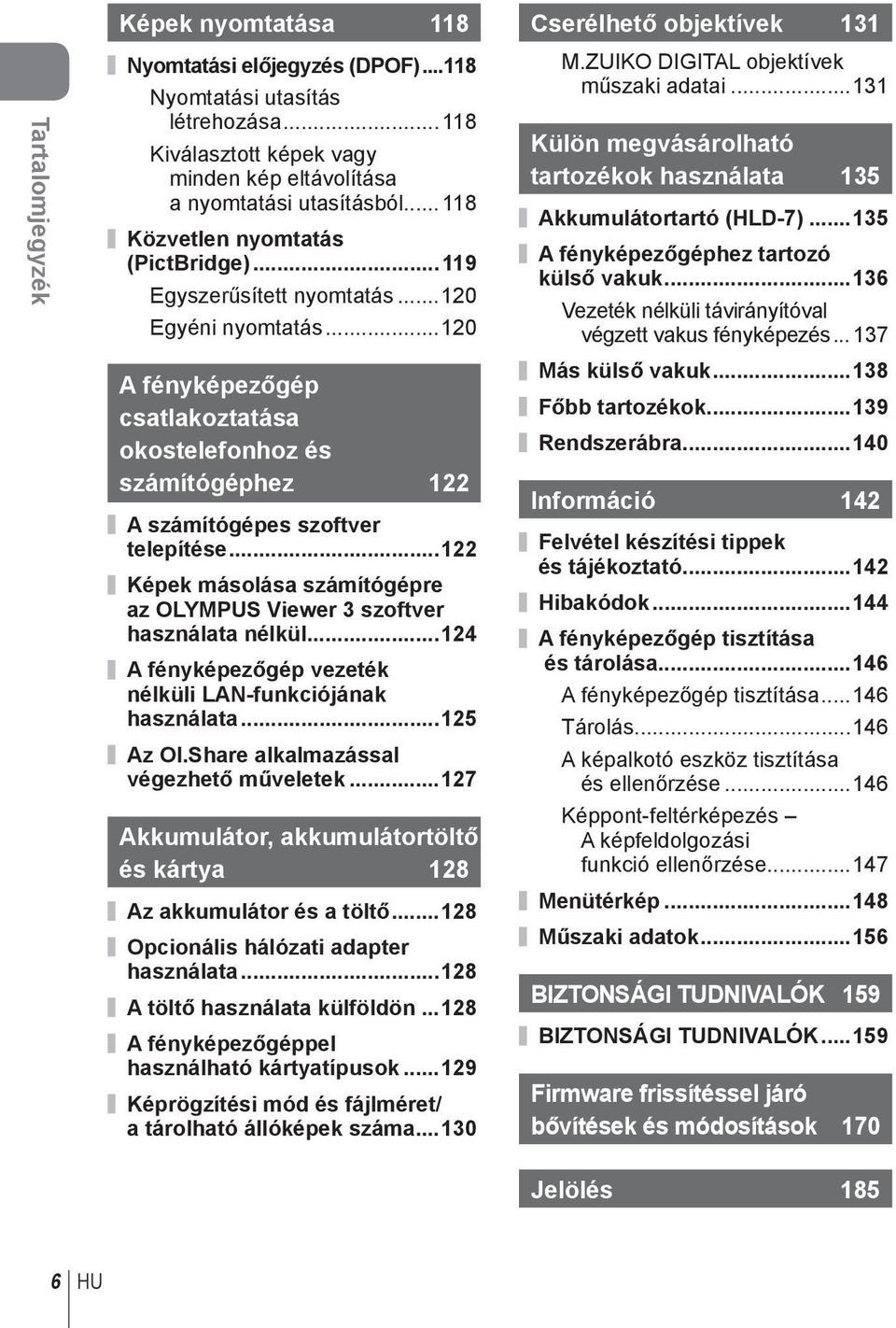 ..120 A fényképezőgép csatlakoztatása okostelefonhoz és számítógéphez 122 A számítógépes szoftver telepítése...122 Képek másolása számítógépre az OLYMPUS Viewer 3 szoftver használata nélkül.