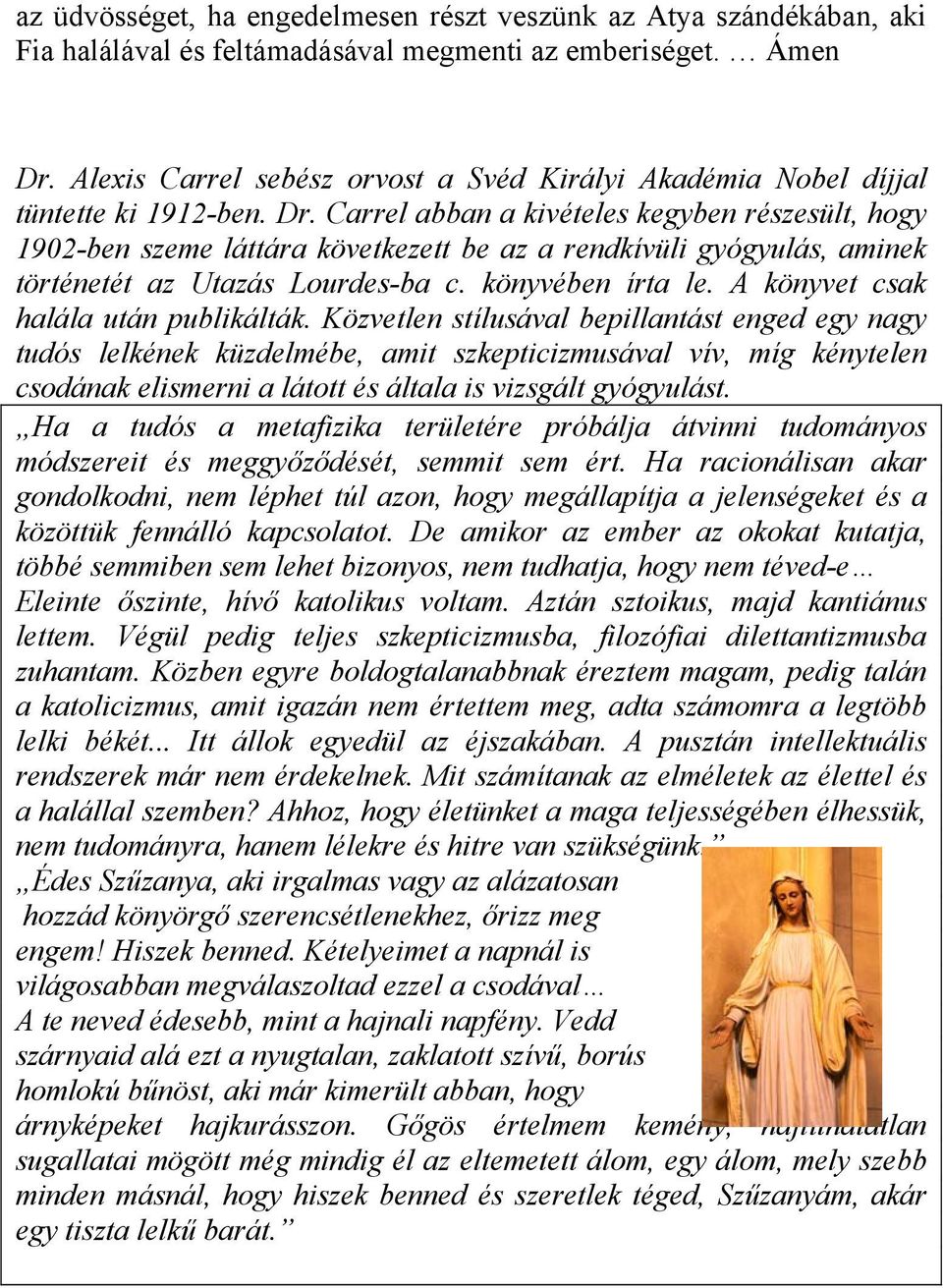 Carrel abban a kivételes kegyben részesült, hogy 1902-ben szeme láttára következett be az a rendkívüli gyógyulás, aminek történetét az Utazás Lourdes-ba c. könyvében írta le.