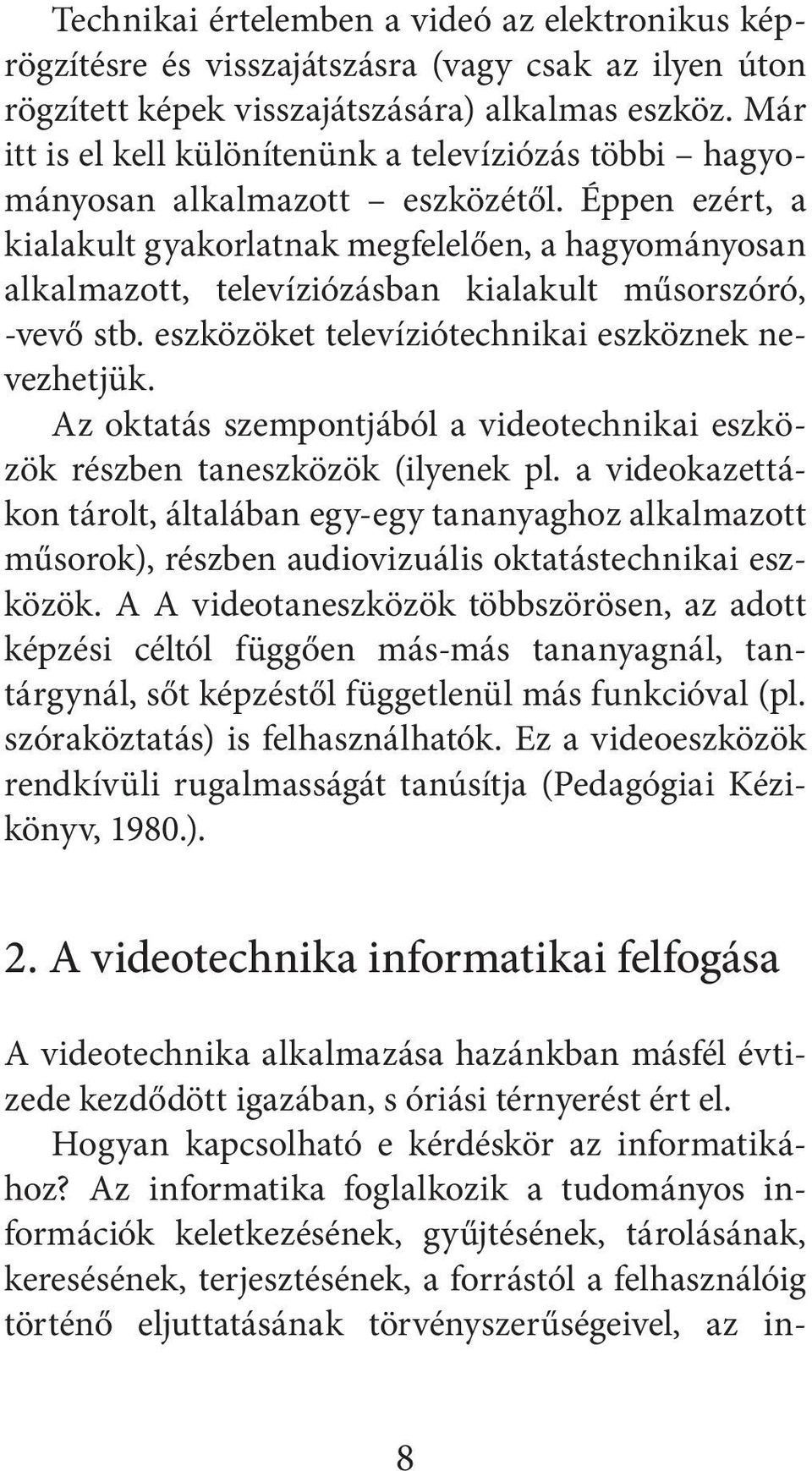 Éppen ezért, a kialakult gyakorlatnak megfelelően, a hagyományosan alkalmazott, televíziózásban kialakult műsorszóró, -vevő stb. eszközöket televíziótechnikai eszköznek nevezhetjük.