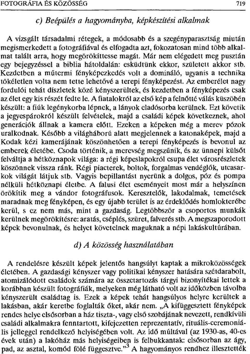 Kezdetben a m űtermi fényképezkedés volta domináló, ugyanis a technika tökéletlen volta nem tette lehet ővé a terepi fényképezést.