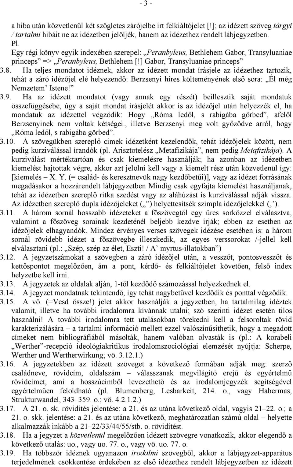 Ha teljes mondatot idéznek, akkor az idézett mondat írásjele az idézethez tartozik, tehát a záró idézőjel elé helyezendő: Berzsenyi híres költeményének első sora: Él még Nemzetem Istene! 3.9.