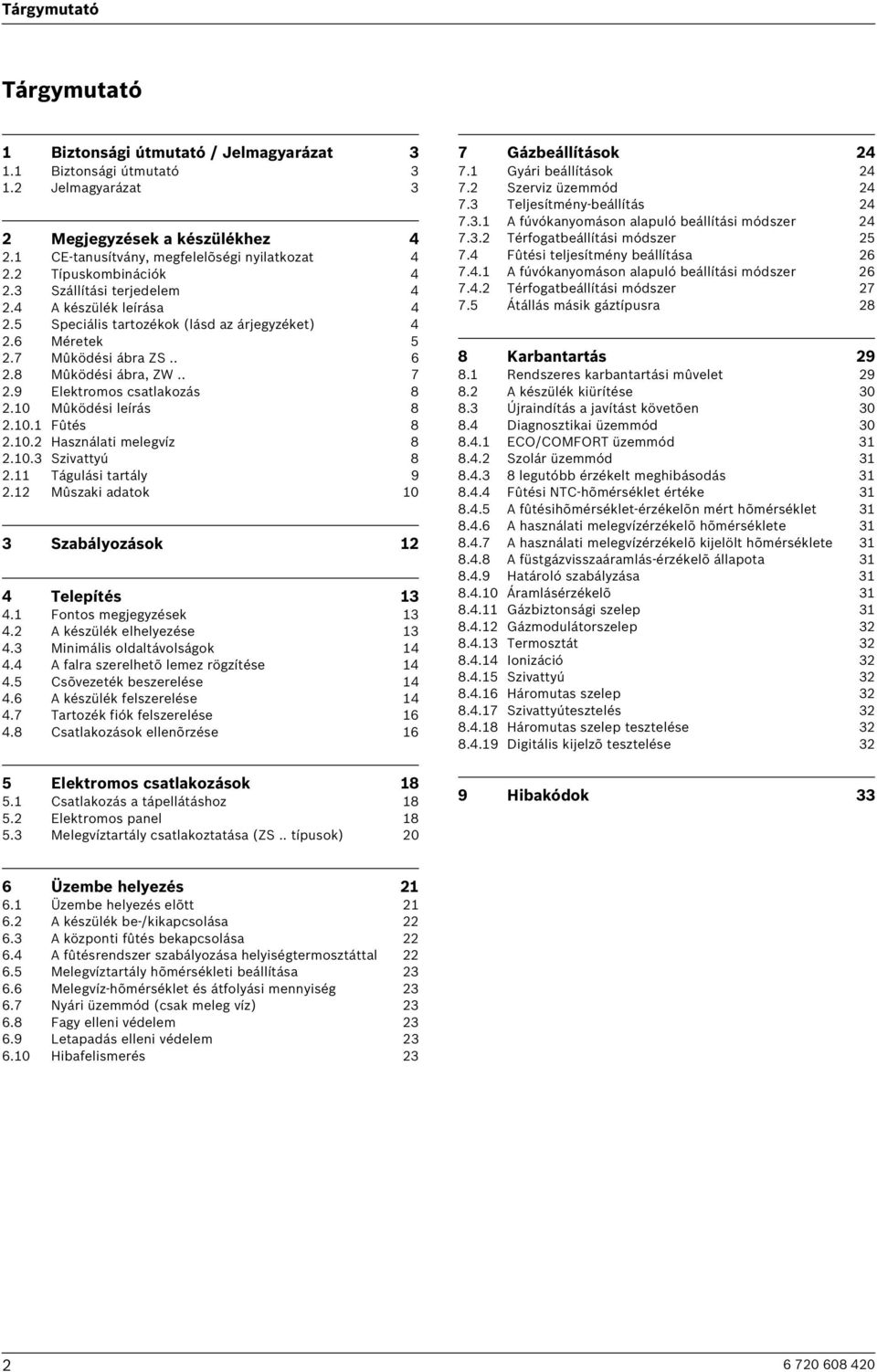 9 Elektromos csatlakozás 8 2.10 Mûködési leírás 8 2.10.1 Fûtés 8 2.10.2 Használati melegvíz 8 2.10.3 Szivattyú 8 2.11 Tágulási tartály 9 2.12 Mûszaki adatok 10 3 Szabályozások 12 4 Telepítés 13 4.