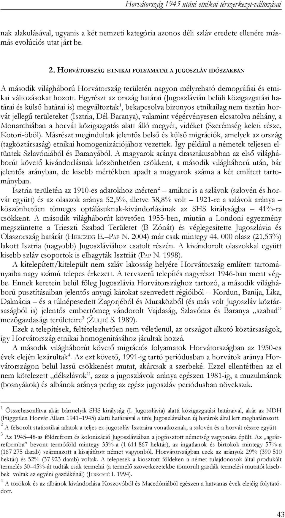 Egyrészt az ország határai (Jugoszlávián belüli közigazgatási határai és külső határai is) megváltoztak1, bekapcsolva bizonyos etnikailag nem tisztán horvát jellegű területeket (Isztria,