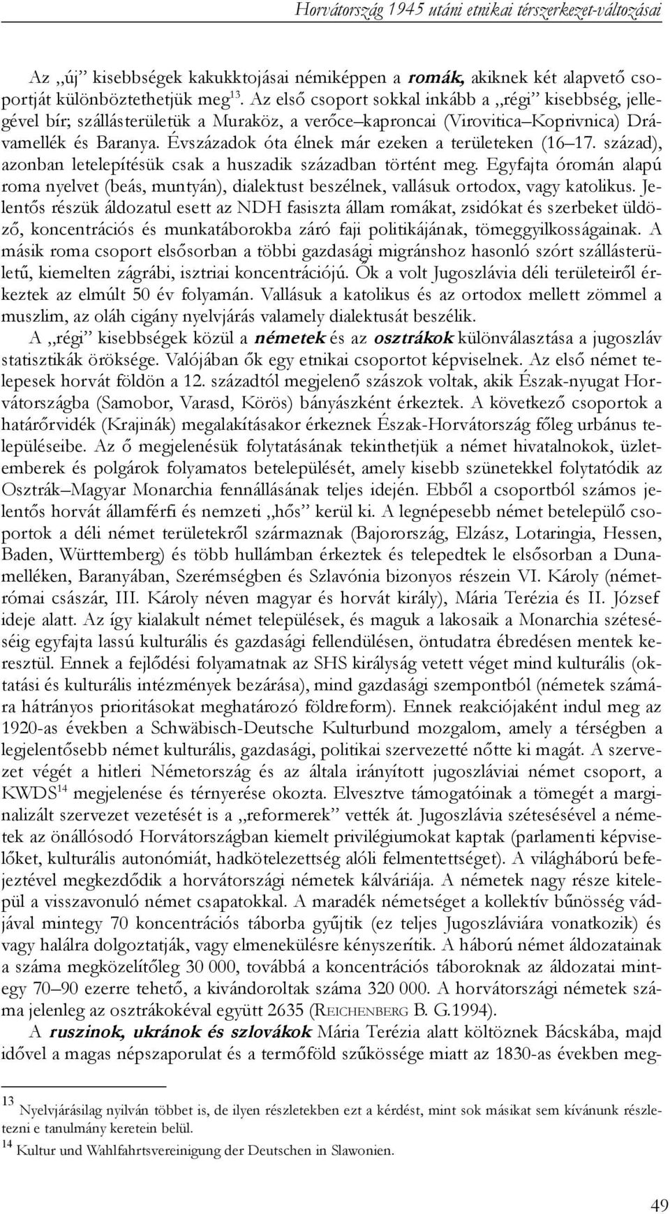 Évszázadok óta élnek már ezeken a területeken (16 17. század), azonban letelepítésük csak a huszadik században történt meg.