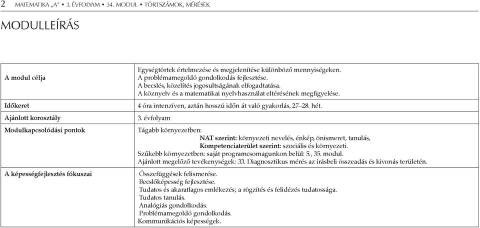 mennyiségeken. A problémamegoldó gondolkodás fejlesztése. A becslés, közelítés jogosultságának elfogadtatása. A köznyelv és a matematikai nyelvhasználat eltérésének megfigyelése.