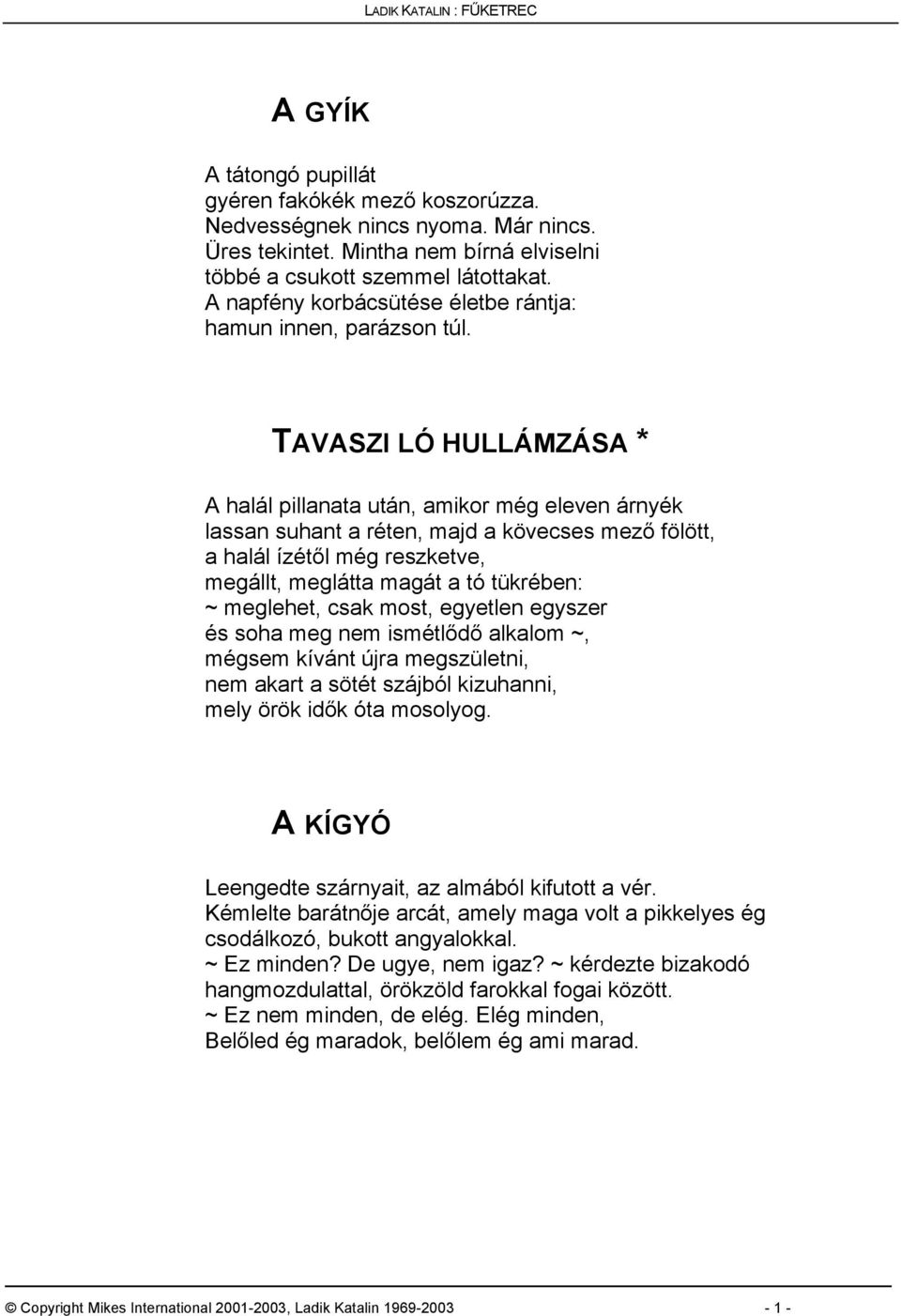 TAVASZI LÓ HULLÁMZÁSA * A halál pillanata után, amikor még eleven árnyék lassan suhant a réten, majd a kövecses mező fölött, a halál ízétől még reszketve, megállt, meglátta magát a tó tükrében: ~