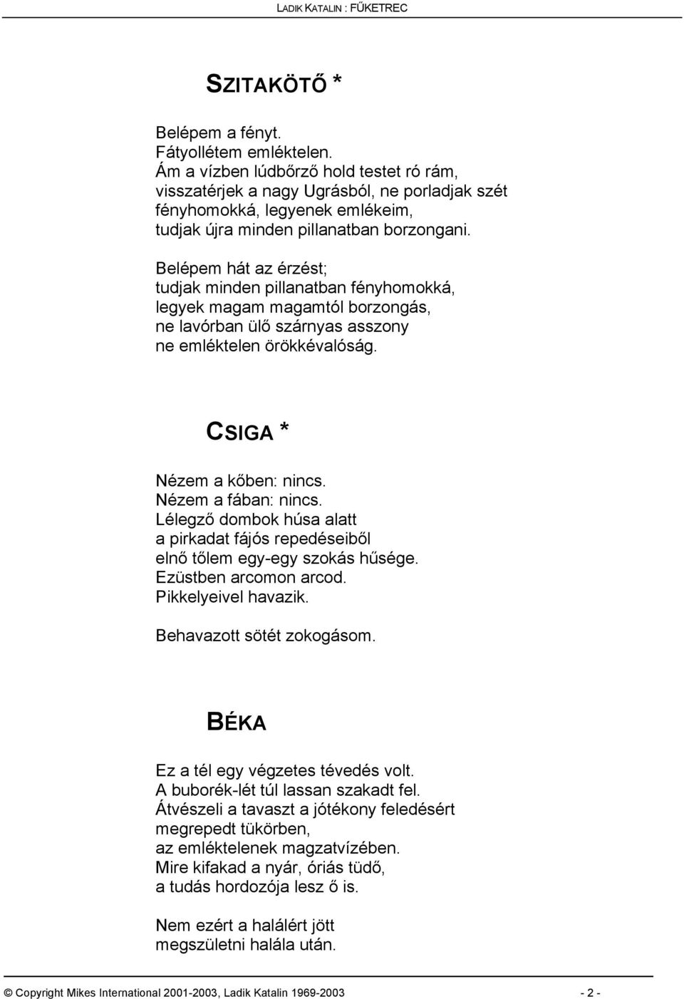 Belépem hát az érzést; tudjak minden pillanatban fényhomokká, legyek magam magamtól borzongás, ne lavórban ülő szárnyas asszony ne emléktelen örökkévalóság. CSIGA * Nézem a kőben: nincs.