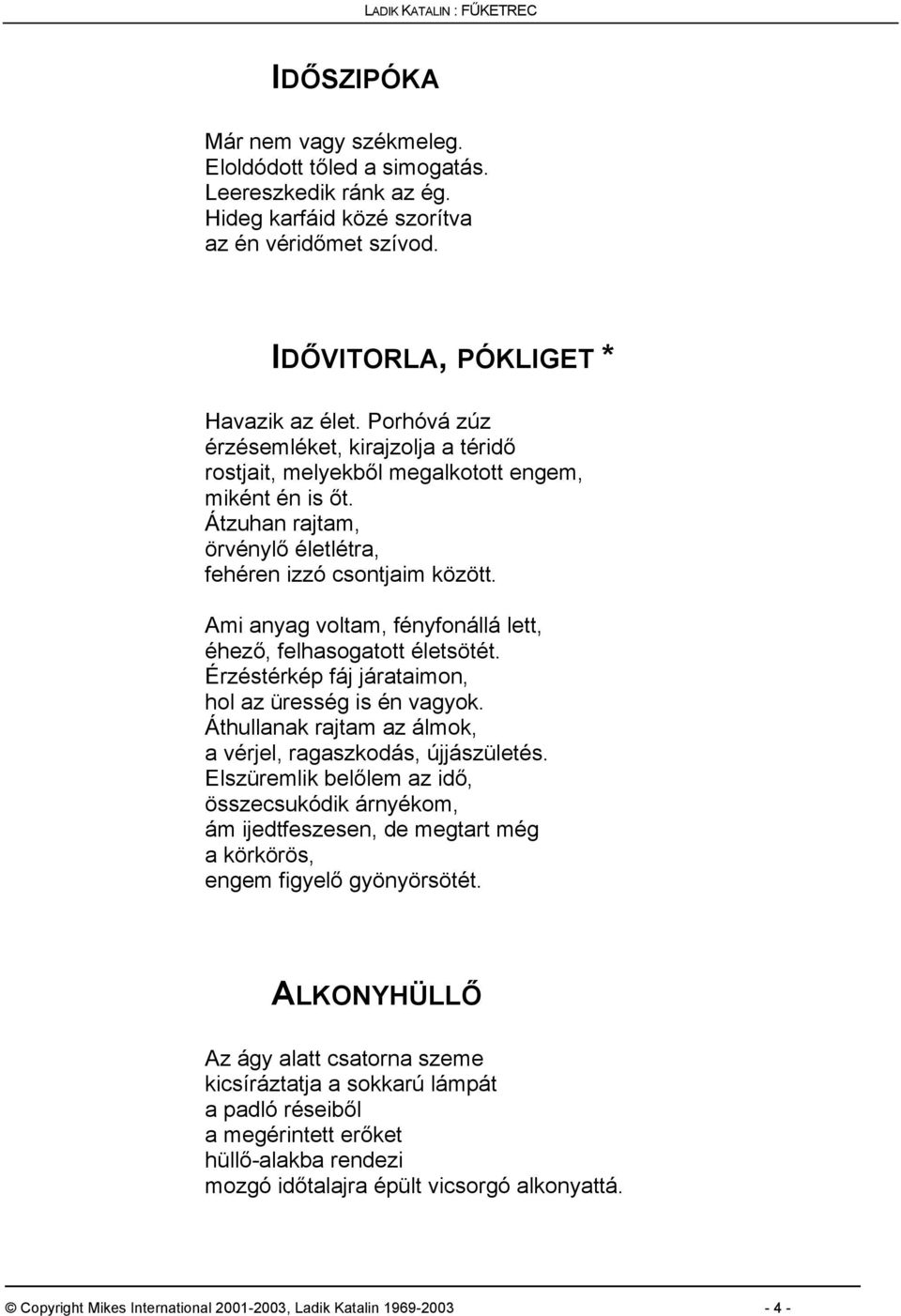 Ami anyag voltam, fényfonállá lett, éhező, felhasogatott életsötét. Érzéstérkép fáj járataimon, hol az üresség is én vagyok. Áthullanak rajtam az álmok, a vérjel, ragaszkodás, újjászületés.