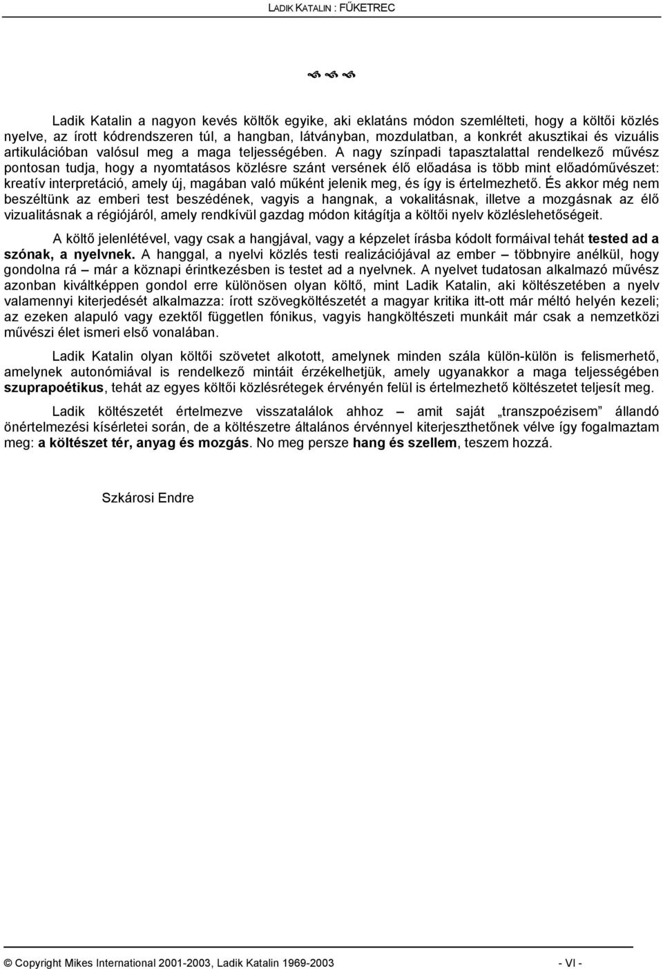 A nagy színpadi tapasztalattal rendelkező művész pontosan tudja, hogy a nyomtatásos közlésre szánt versének élő előadása is több mint előadóművészet: kreatív interpretáció, amely új, magában való