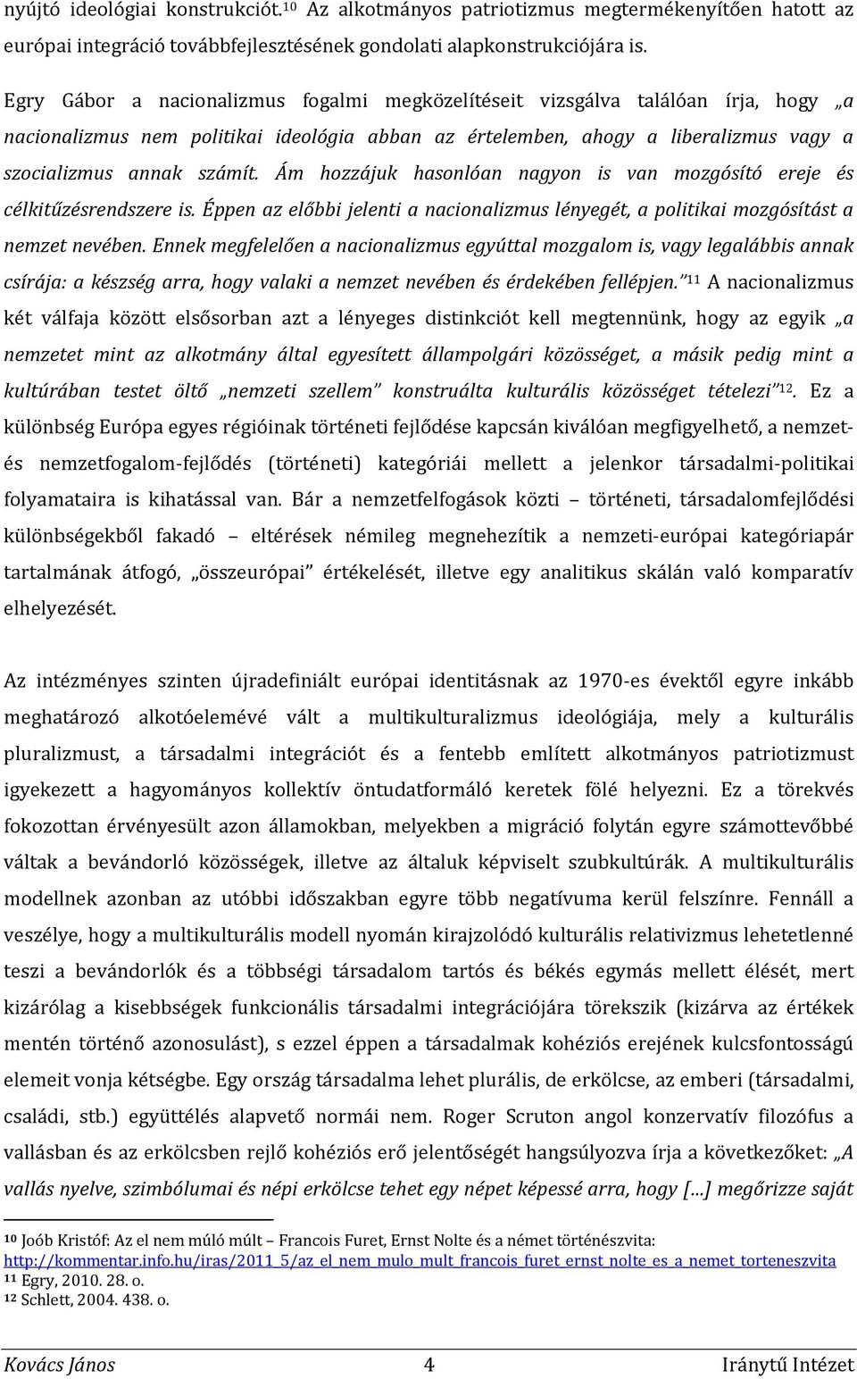 Ám hozzájuk hasonlóan nagyon is van mozgósító ereje és célkitűzésrendszere is. Éppen az előbbi jelenti a nacionalizmus lényegét, a politikai mozgósítást a nemzet nevében.