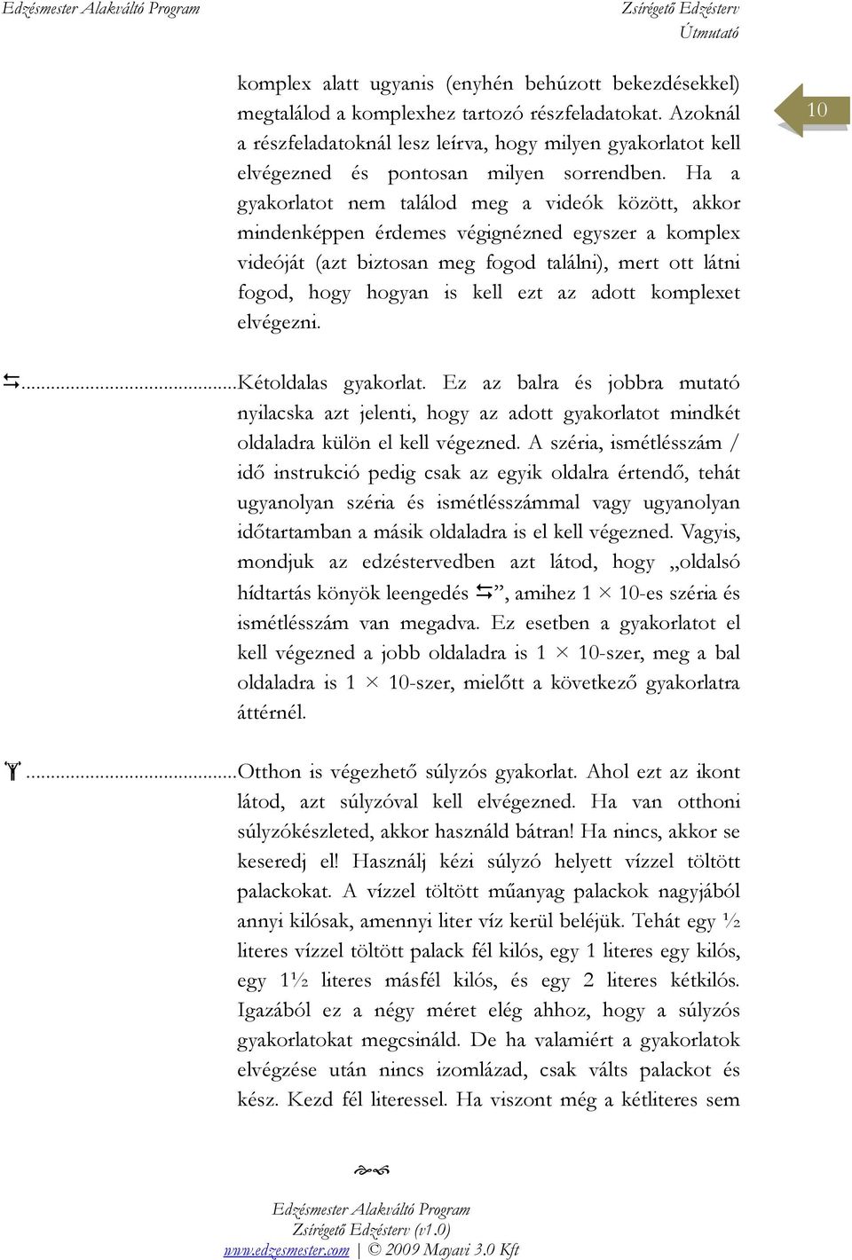 Ha a gyakorlatot nem találod meg a videók között, akkor mindenképpen érdemes végignézned egyszer a komplex videóját (azt biztosan meg fogod találni), mert ott látni fogod, hogy hogyan is kell ezt az