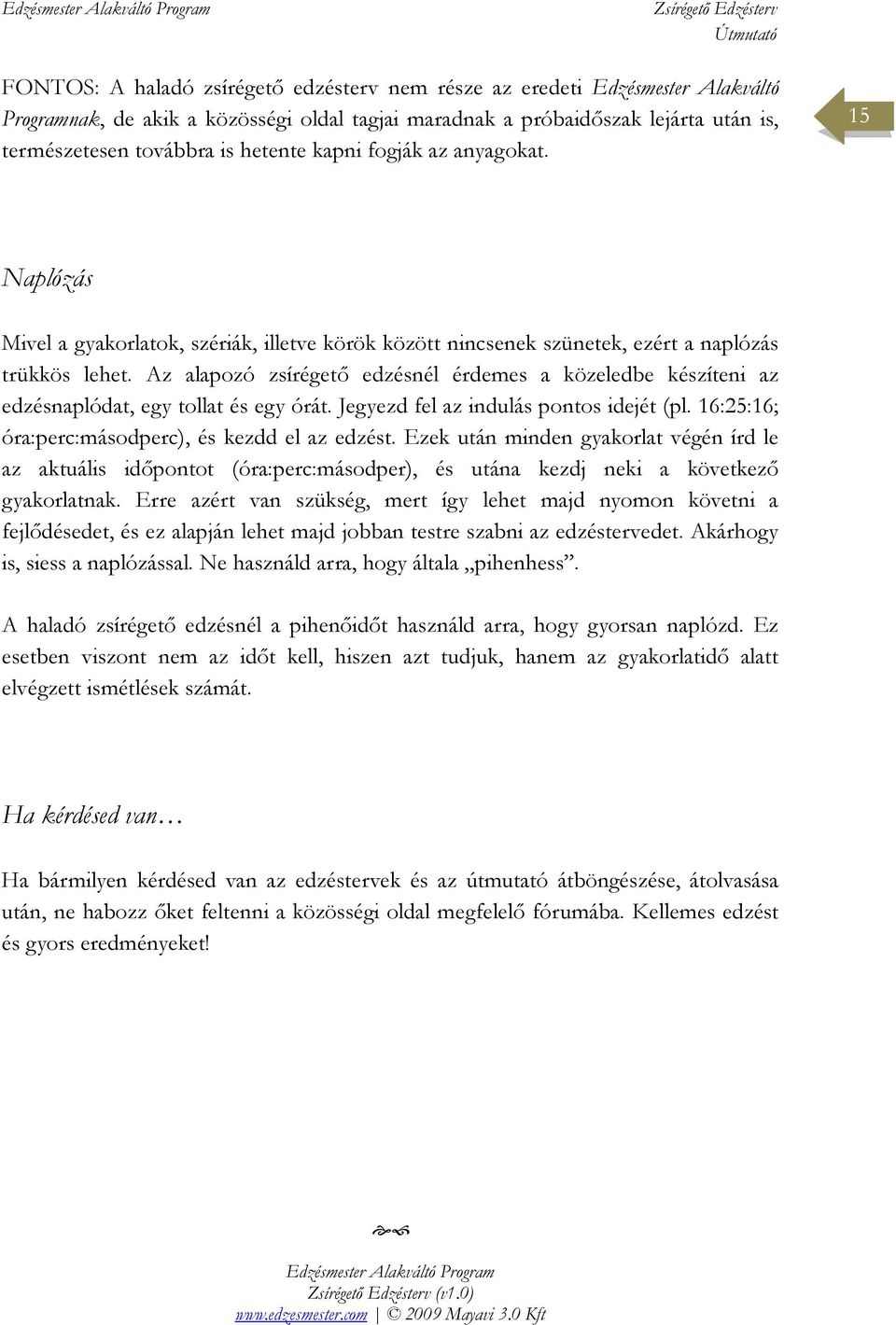 Az alapozó zsírégetı edzésnél érdemes a közeledbe készíteni az edzésnaplódat, egy tollat és egy órát. Jegyezd fel az indulás pontos idejét (pl. 16:25:16; óra:perc:másodperc), és kezdd el az edzést.