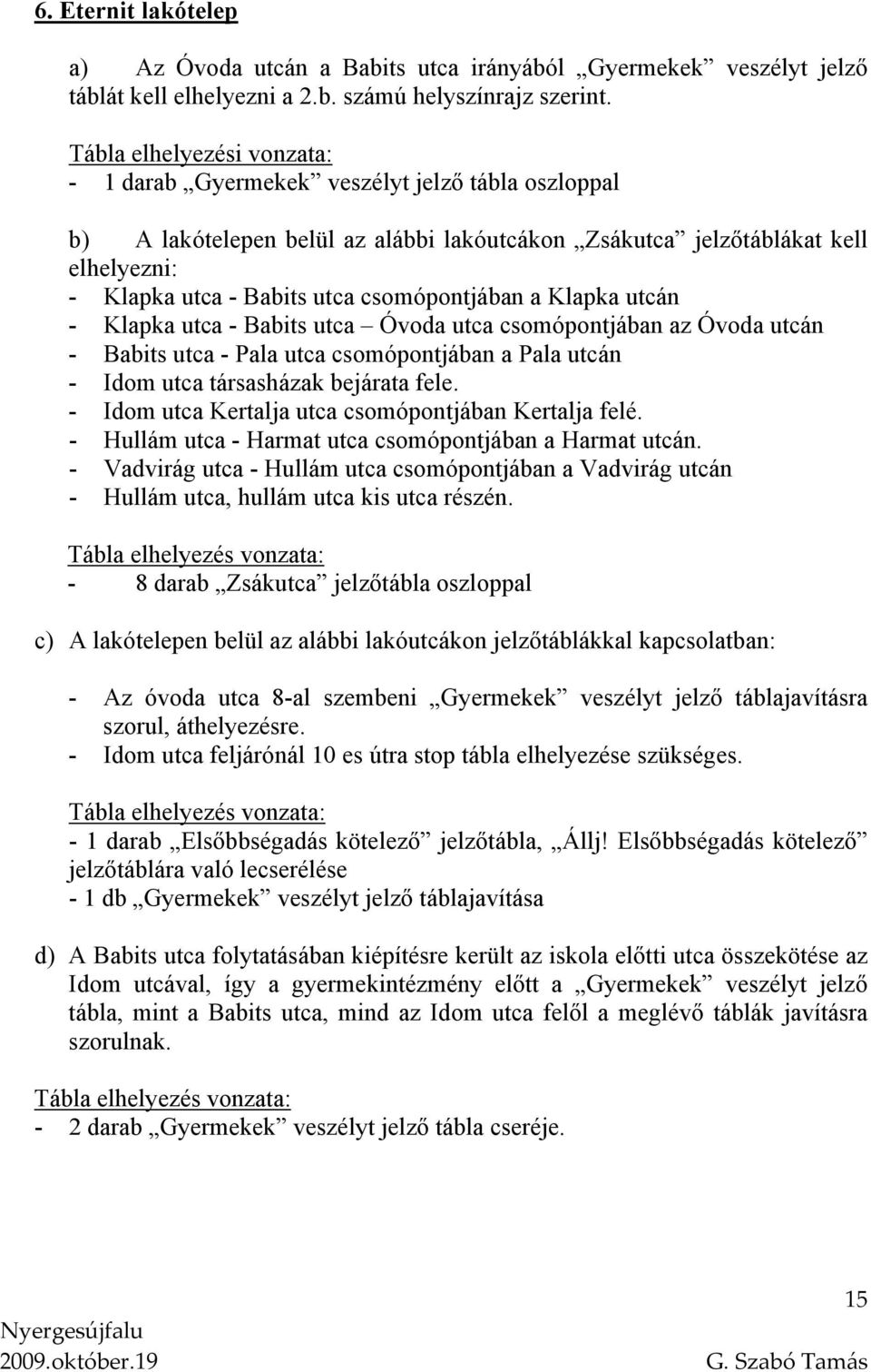 Klapka utca - Babits utca Óvoda utca csomópontjában az Óvoda utcán - Babits utca - Pala utca csomópontjában a Pala utcán - Idom utca társasházak bejárata fele.