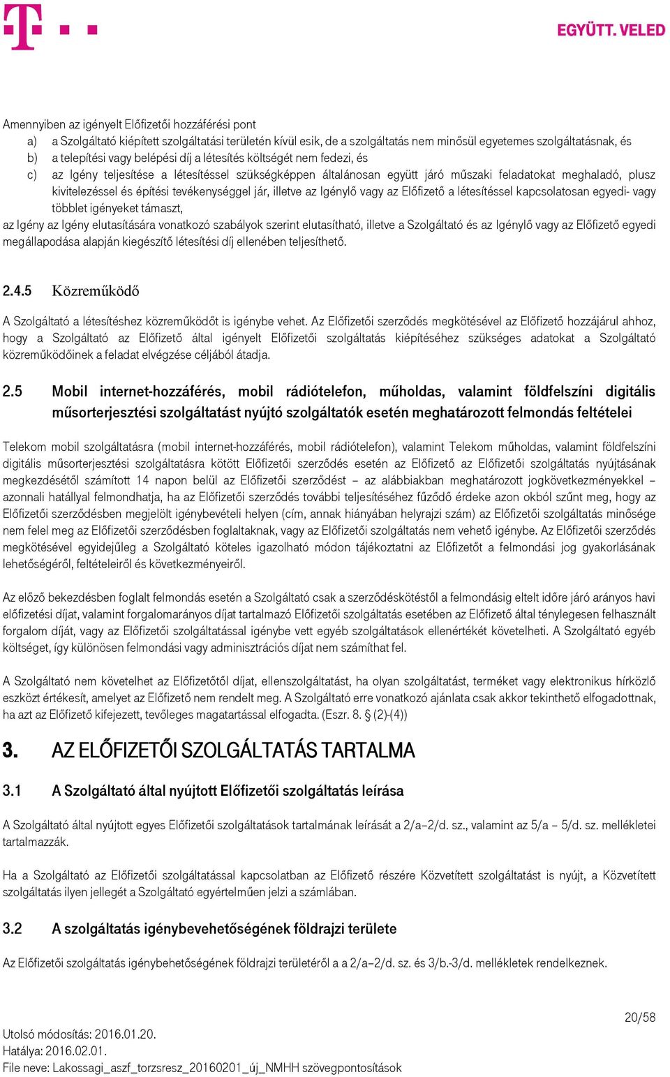 tevékenységgel jár, illetve az Igénylő vagy az Előfizető a létesítéssel kapcsolatosan egyedi- vagy többlet igényeket támaszt, az Igény az Igény elutasítására vonatkozó szabályok szerint elutasítható,