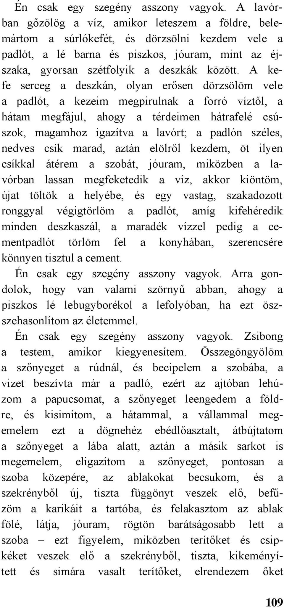 A kefe serceg a deszkán, olyan erősen dörzsölöm vele a padlót, a kezeim megpirulnak a forró víztől, a hátam megfájul, ahogy a térdeimen hátrafelé csúszok, magamhoz igazítva a lavórt; a padlón széles,