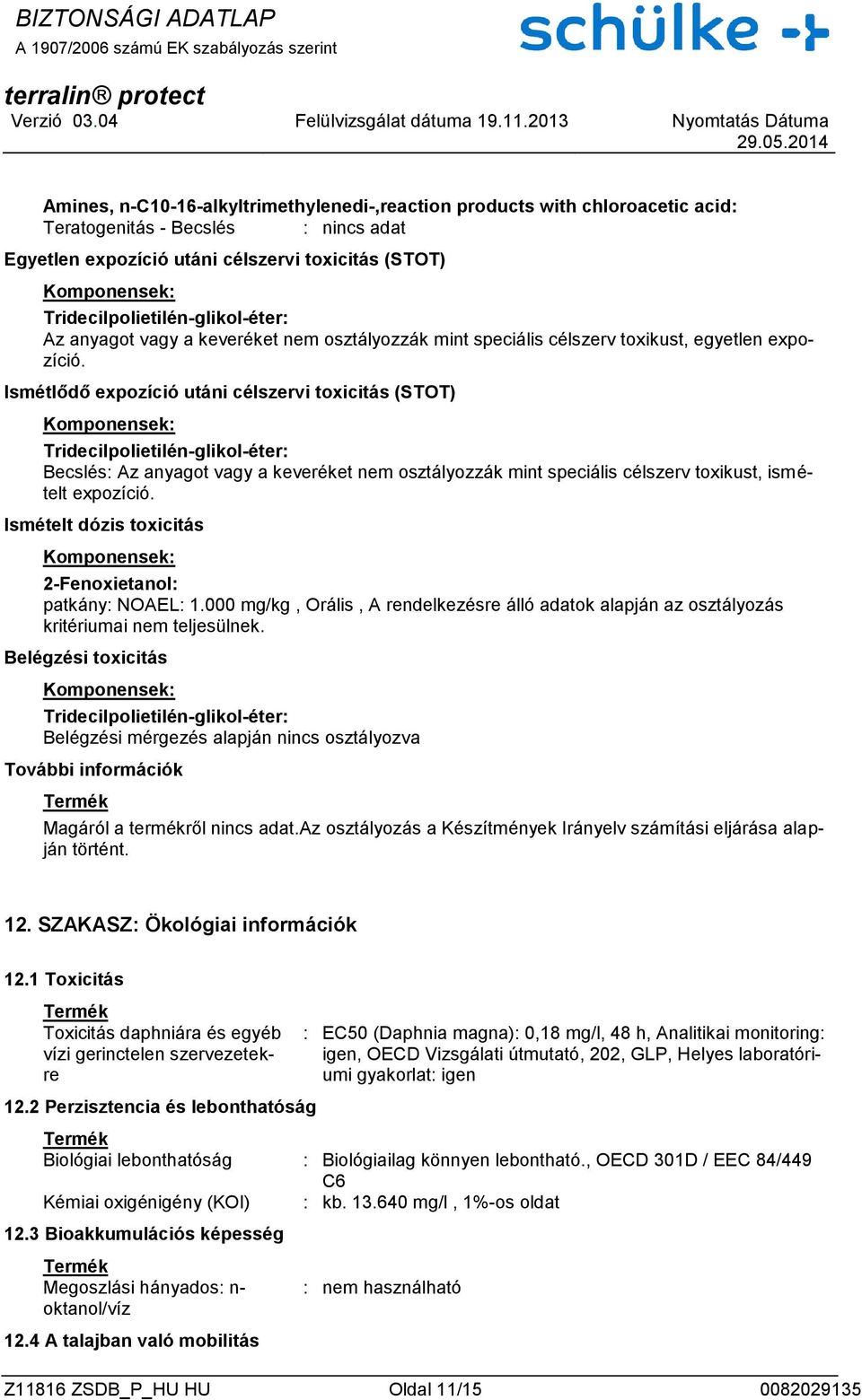 Ismétlődő expozíció utáni célszervi toxicitás (STOT) Becslés: Az anyagot vagy a keveréket nem osztályozzák mint speciális célszerv toxikust, ismételt expozíció.