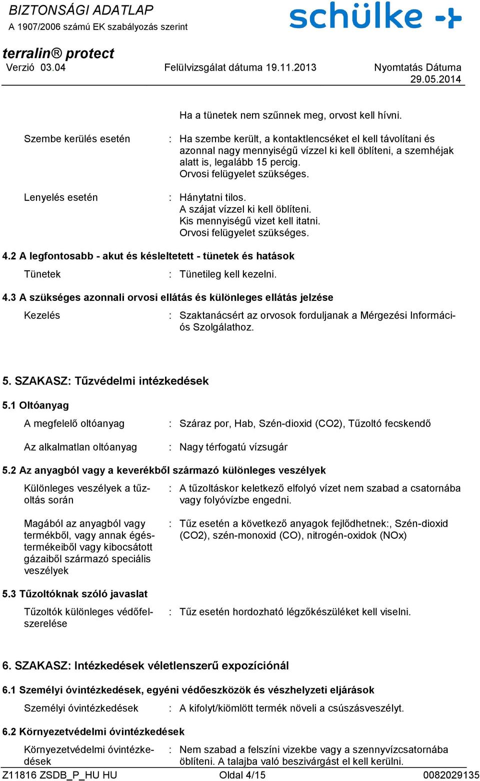 Orvosi felügyelet szükséges. : Hánytatni tilos. A szájat vízzel ki kell öblíteni. Kis mennyiségű vizet kell itatni. Orvosi felügyelet szükséges. 4.