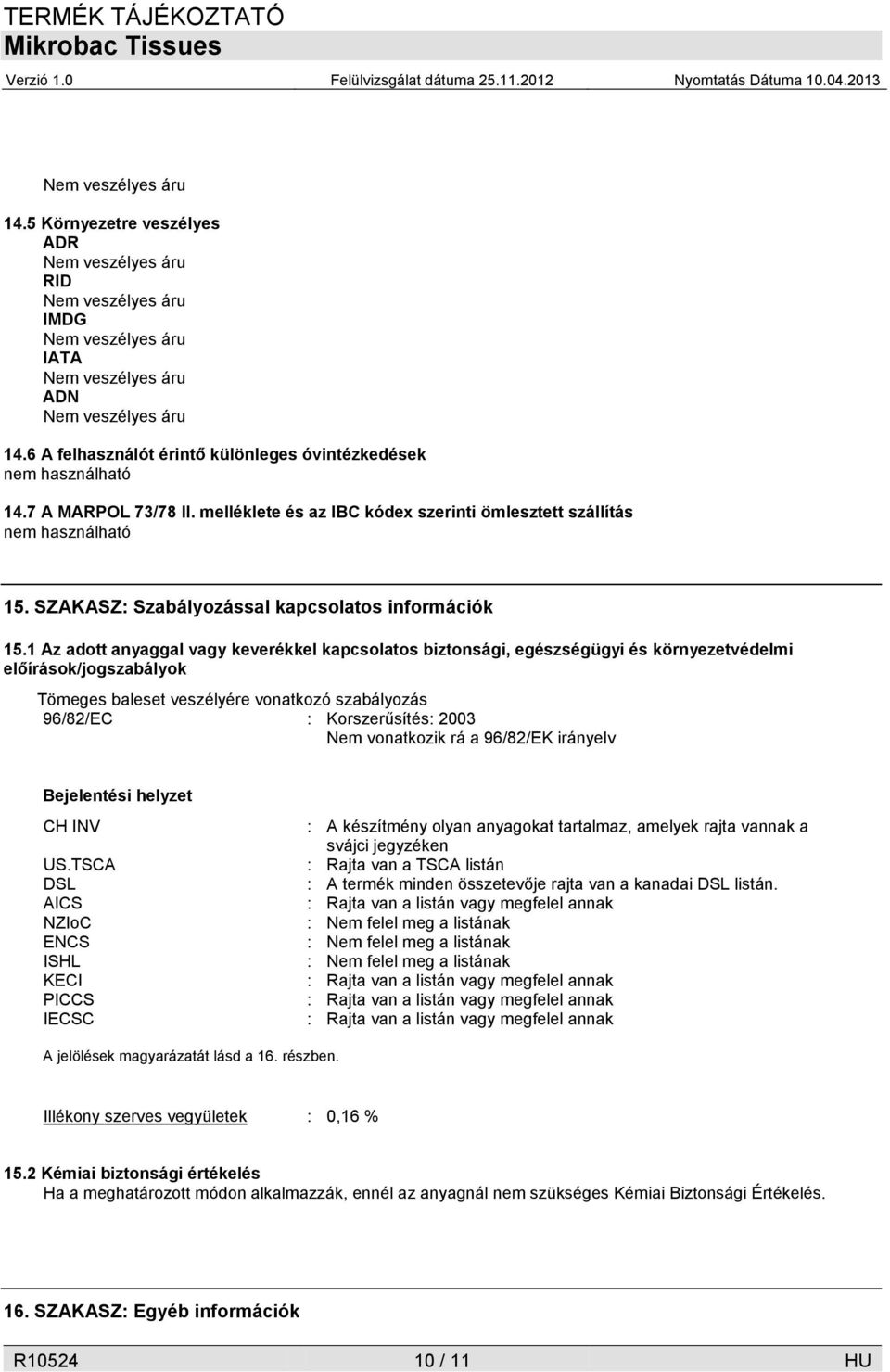 1 Az adott anyaggal vagy keverékkel kapcsolatos biztonsági, egészségügyi és környezetvédelmi előírások/jogszabályok Tömeges baleset veszélyére vonatkozó szabályozás 96/82/EC : Korszerűsítés: 2003 Nem