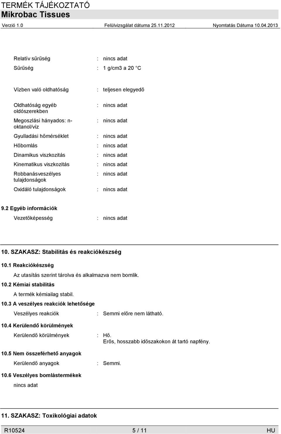 1 Reakciókészség Az utasítás szerint tárolva és alkalmazva nem bomlik. 10.2 Kémiai stabilitás A termék kémiailag stabil. 10.3 A veszélyes reakciók lehetősége Veszélyes reakciók : Semmi előre nem látható.