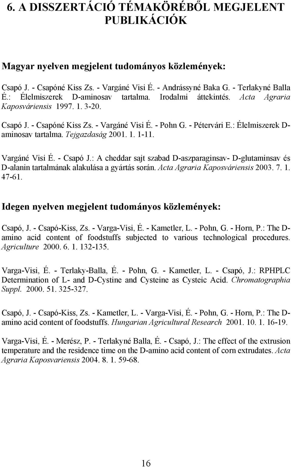 : Élelmiszerek D- aminosav tartalma. Tejgazdaság 2001. 1. 1-11. Vargáné Visi É. - Csapó J.: A cheddar sajt szabad D-aszparaginsav- D-glutaminsav és D-alanin tartalmának alakulása a gyártás során.