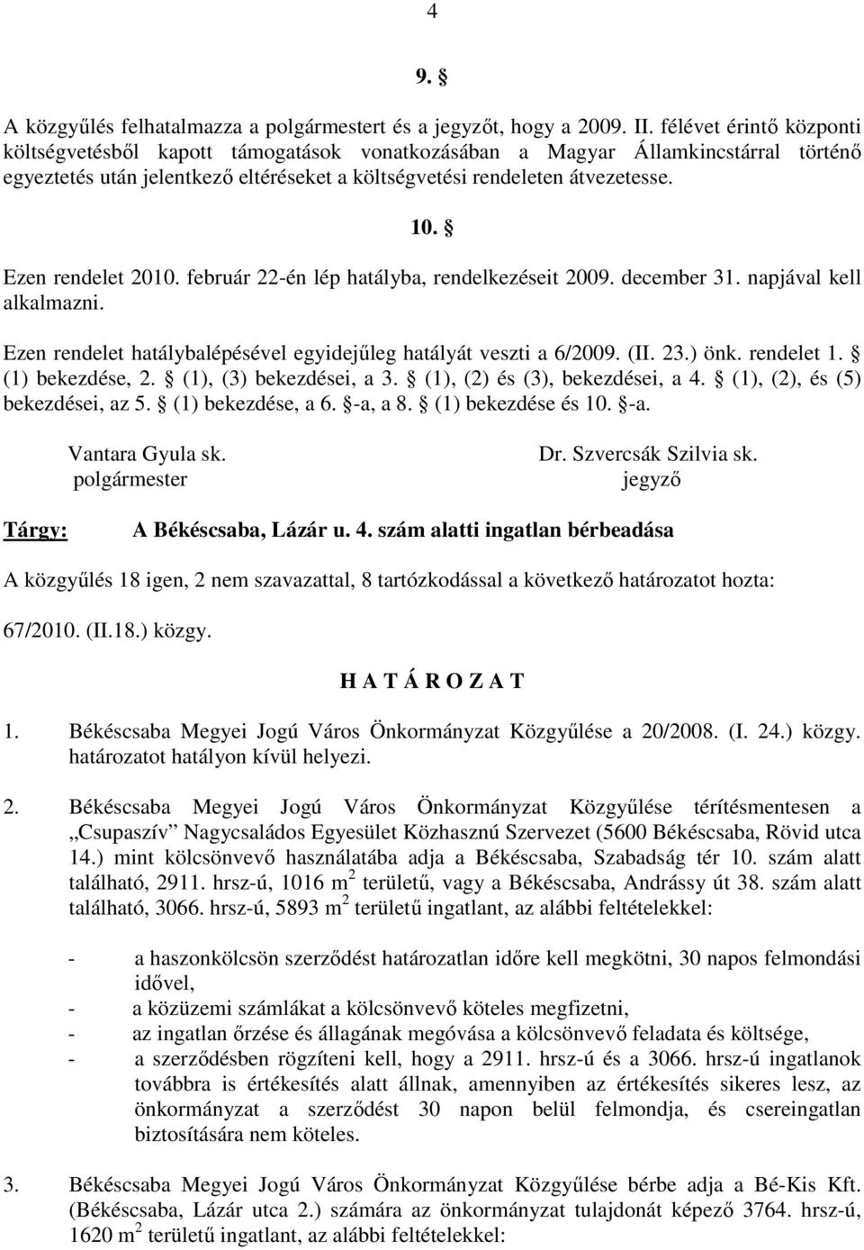 Ezen rendelet 2010. február 22-én lép hatályba, rendelkezéseit 2009. december 31. napjával kell alkalmazni. Ezen rendelet hatálybalépésével egyidejőleg hatályát veszti a 6/2009. (II. 23.) önk.