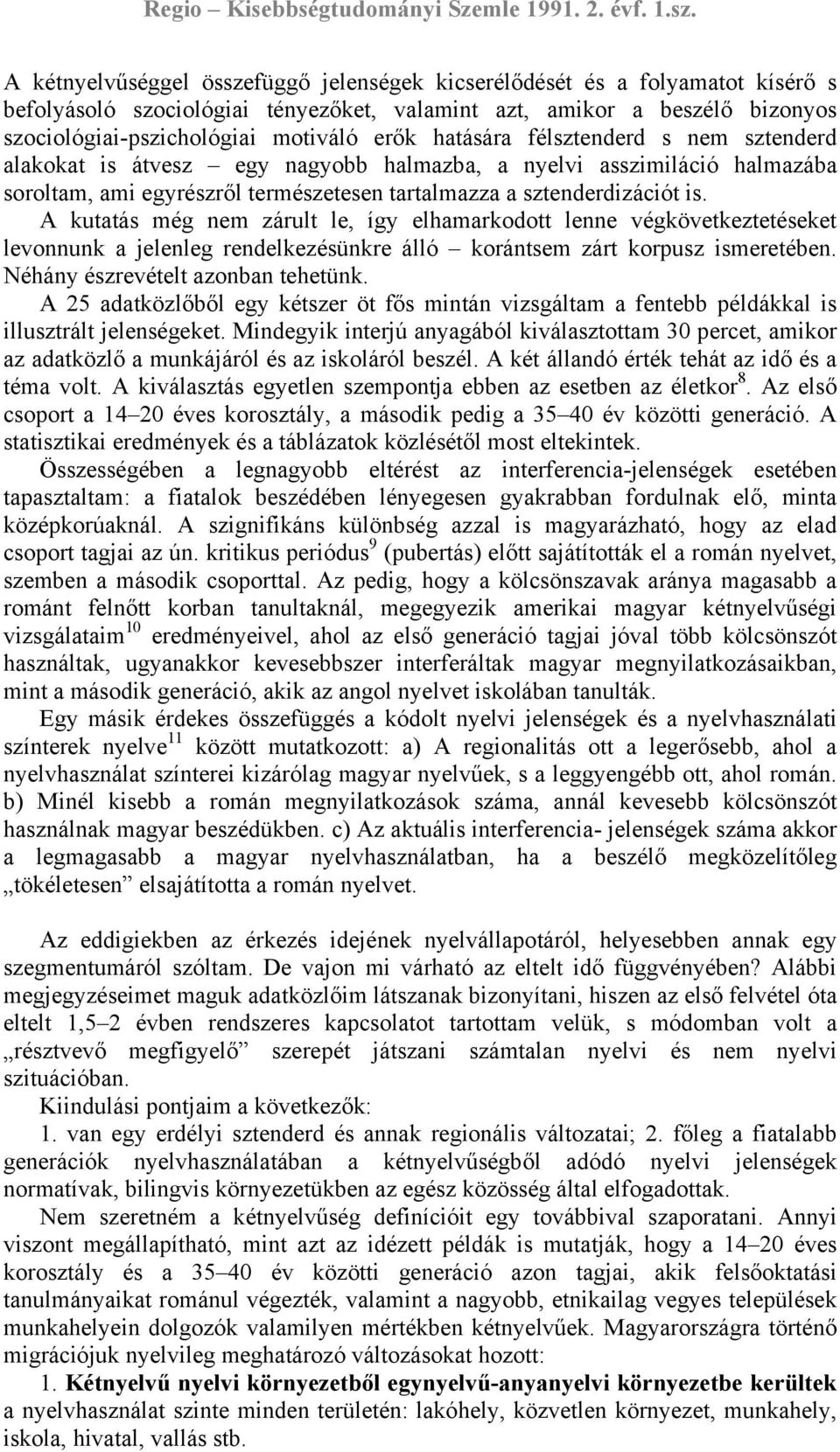 A kutatás még nem zárult le, így elhamarkodott lenne végkövetkeztetéseket levonnunk a jelenleg rendelkezésünkre álló korántsem zárt korpusz ismeretében. Néhány észrevételt azonban tehetünk.