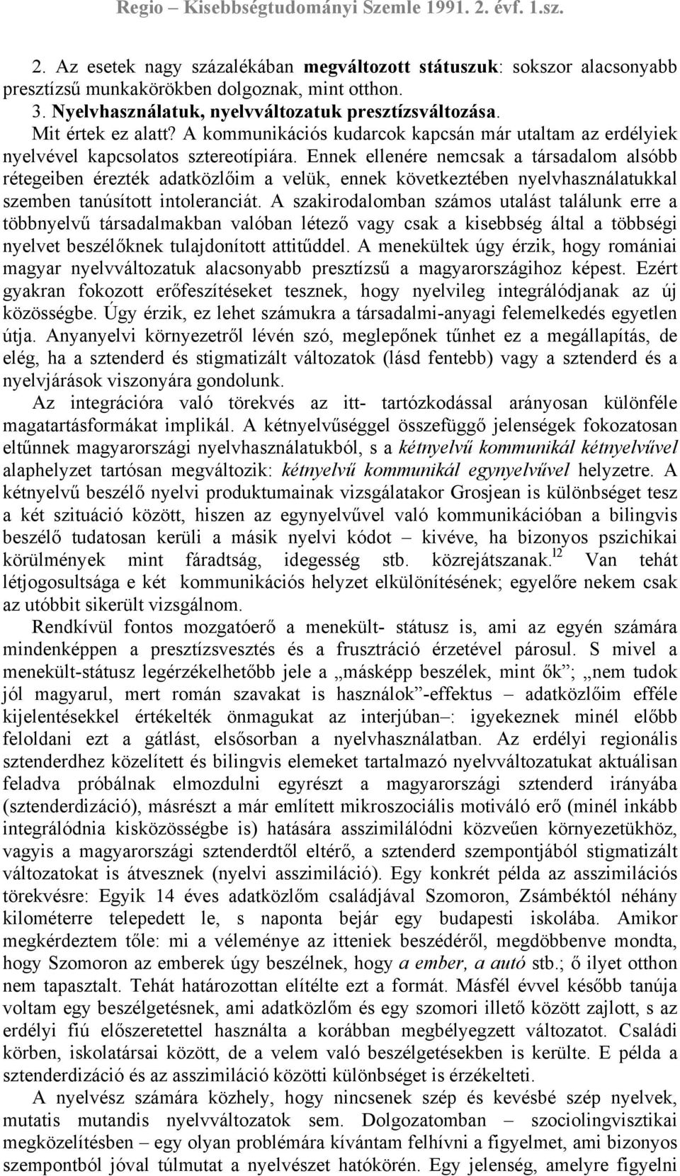 Ennek ellenére nemcsak a társadalom alsóbb rétegeiben érezték adatközlőim a velük, ennek következtében nyelvhasználatukkal szemben tanúsított intoleranciát.